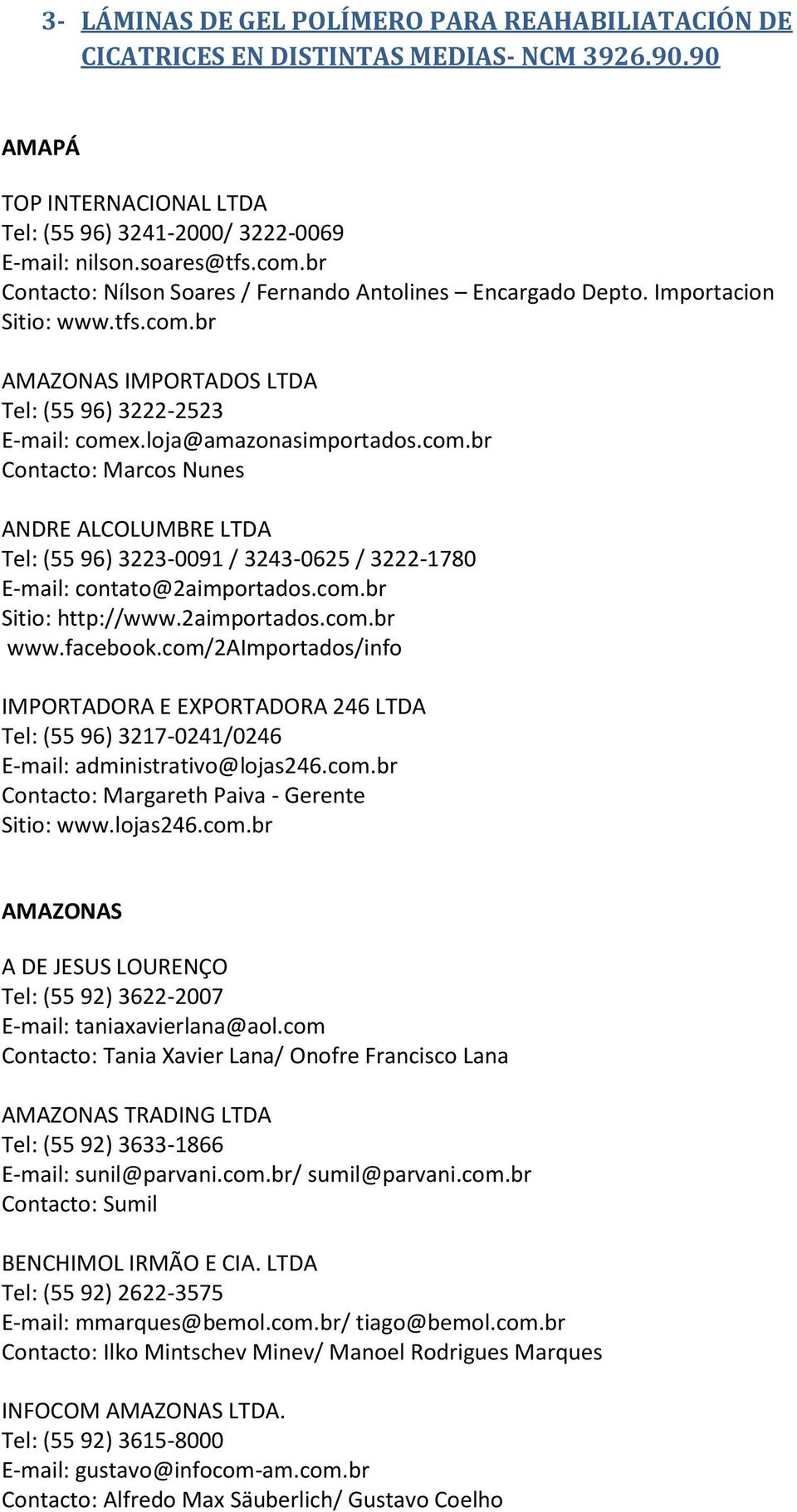 br AMAZONAS IMPORTADOS LTDA Tel: (55 96) 3222-2523 E-mail: comex.loja@amazonasimportados.com.br Contacto: Marcos Nunes ANDRE ALCOLUMBRE LTDA Tel: (55 96) 3223-0091 / 3243-0625 / 3222-1780 E-mail: contato@2aimportados.