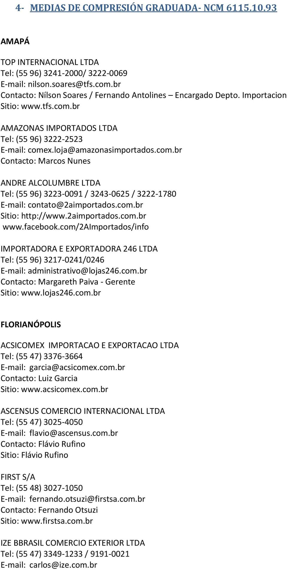 br AMAZONAS IMPORTADOS LTDA Tel: (55 96) 3222-2523 E-mail: comex.loja@amazonasimportados.com.br Contacto: Marcos Nunes ANDRE ALCOLUMBRE LTDA Tel: (55 96) 3223-0091 / 3243-0625 / 3222-1780 E-mail: contato@2aimportados.