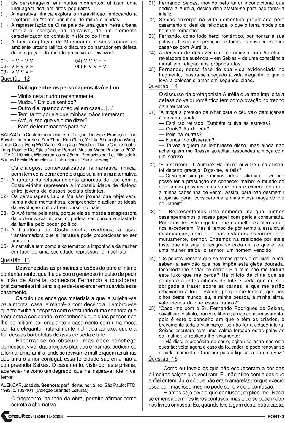 ( ) A fácil adaptação de Macunaíma e seus irmãos ao ambiente urbano ratifica o discurso do narrador em defesa da integração do mundo primitivo ao civilizado.