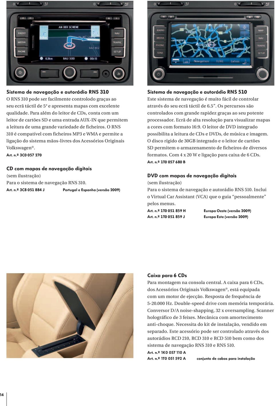 O RNS 310 é compatível com ficheiros MP3 e WMA e permite a ligação do sistema mãos-livres dos Acessórios Originais Volkswagen. Art. n.