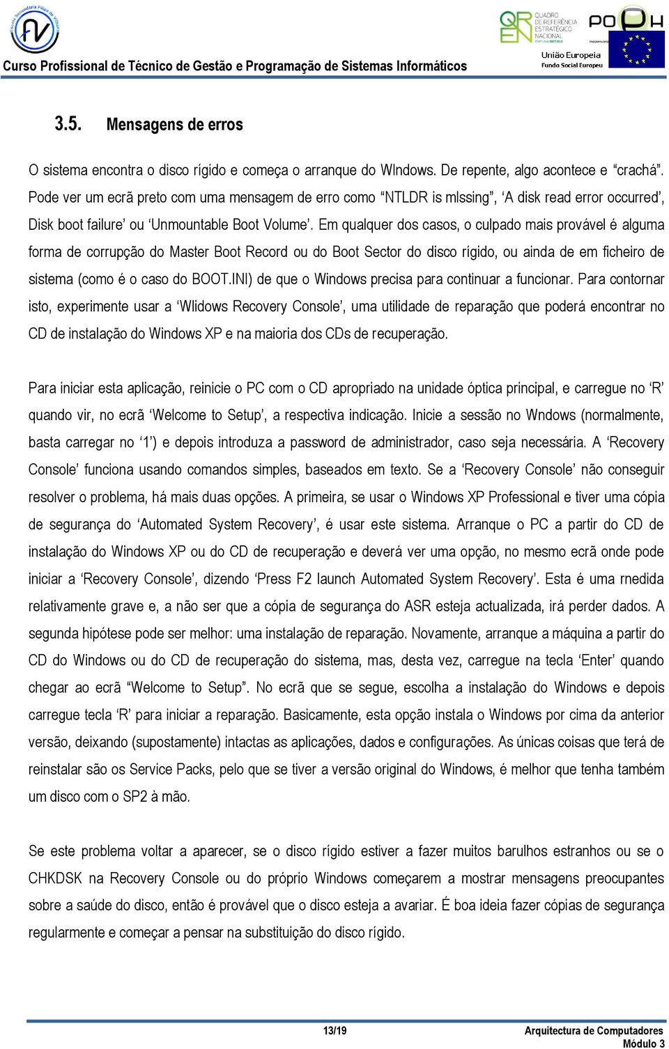 Em qualquer dos casos, o culpado mais provável é alguma forma de corrupção do Master Boot Record ou do Boot Sector do disco rígido, ou ainda de em ficheiro de sistema (como é o caso do BOOT.