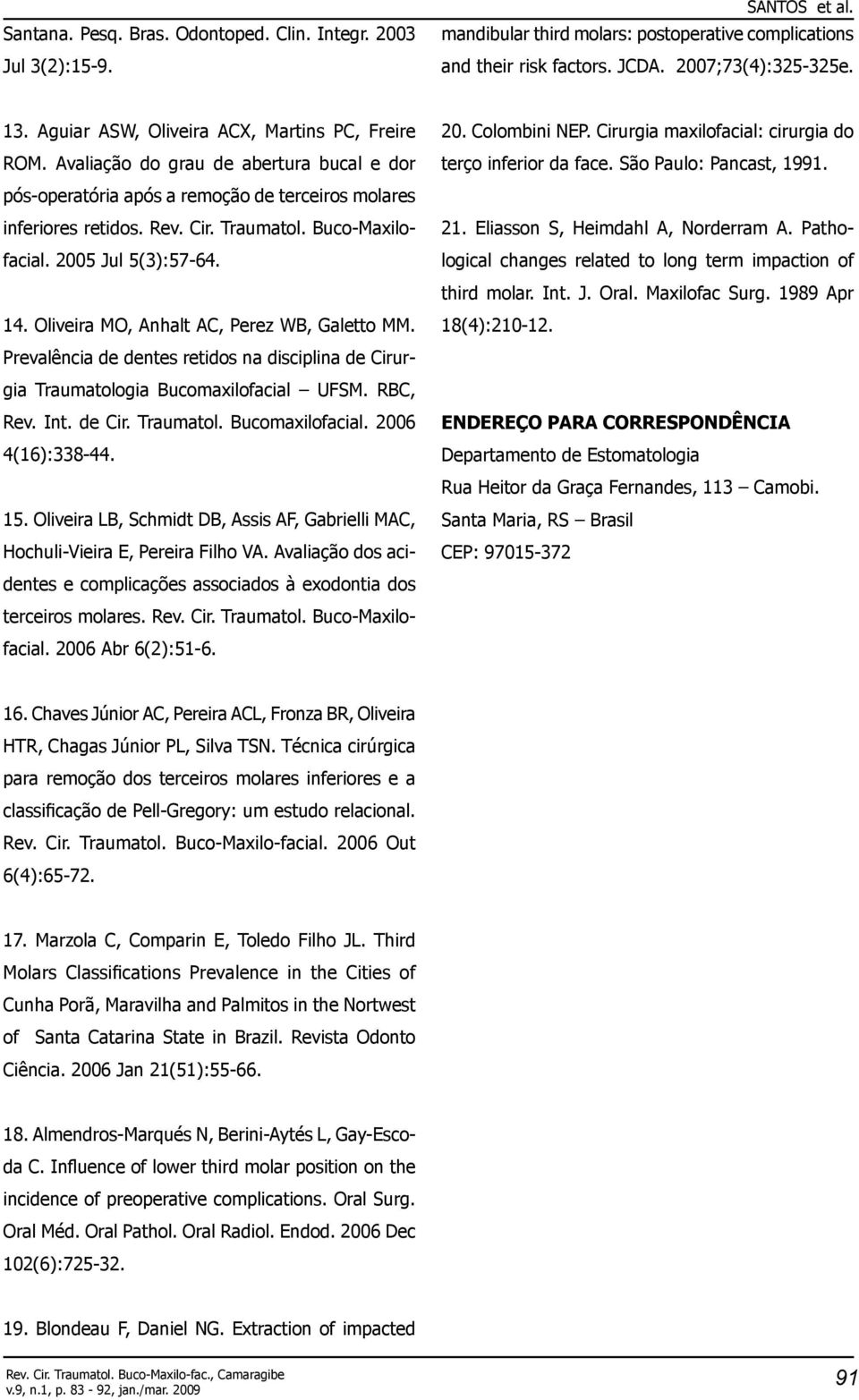 Buco-Maxilofacial. 2005 Jul 5(3):57-64. 14. Oliveira MO, Anhalt AC, Perez WB, Galetto MM. Prevalência de dentes retidos na disciplina de Cirurgia Traumatologia Bucomaxilofacial UFSM. RBC, Rev. Int.