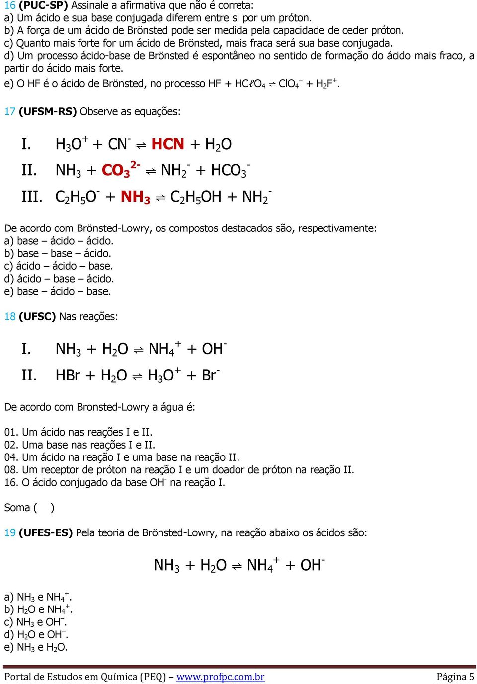 d) Um processo ácido-base de Brönsted é espontâneo no sentido de formação do ácido mais fraco, a partir do ácido mais forte. e) O HF é o ácido de Brönsted, no processo HF + HClO 4 ClO 4 + H 2 F +.