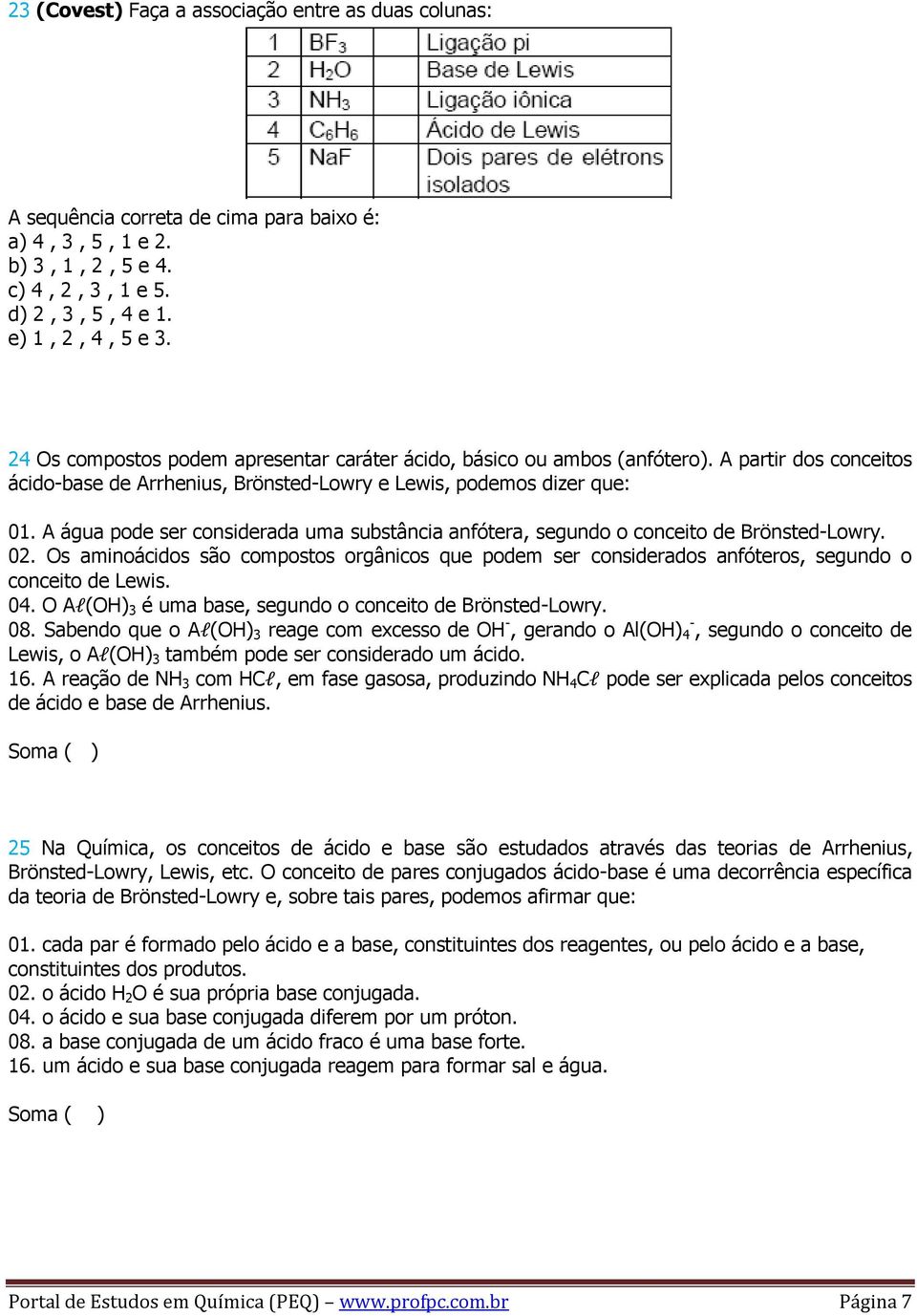 A água pode ser considerada uma substância anfótera, segundo o conceito de Brönsted-Lowry. 02. Os aminoácidos são compostos orgânicos que podem ser considerados anfóteros, segundo o conceito de Lewis.