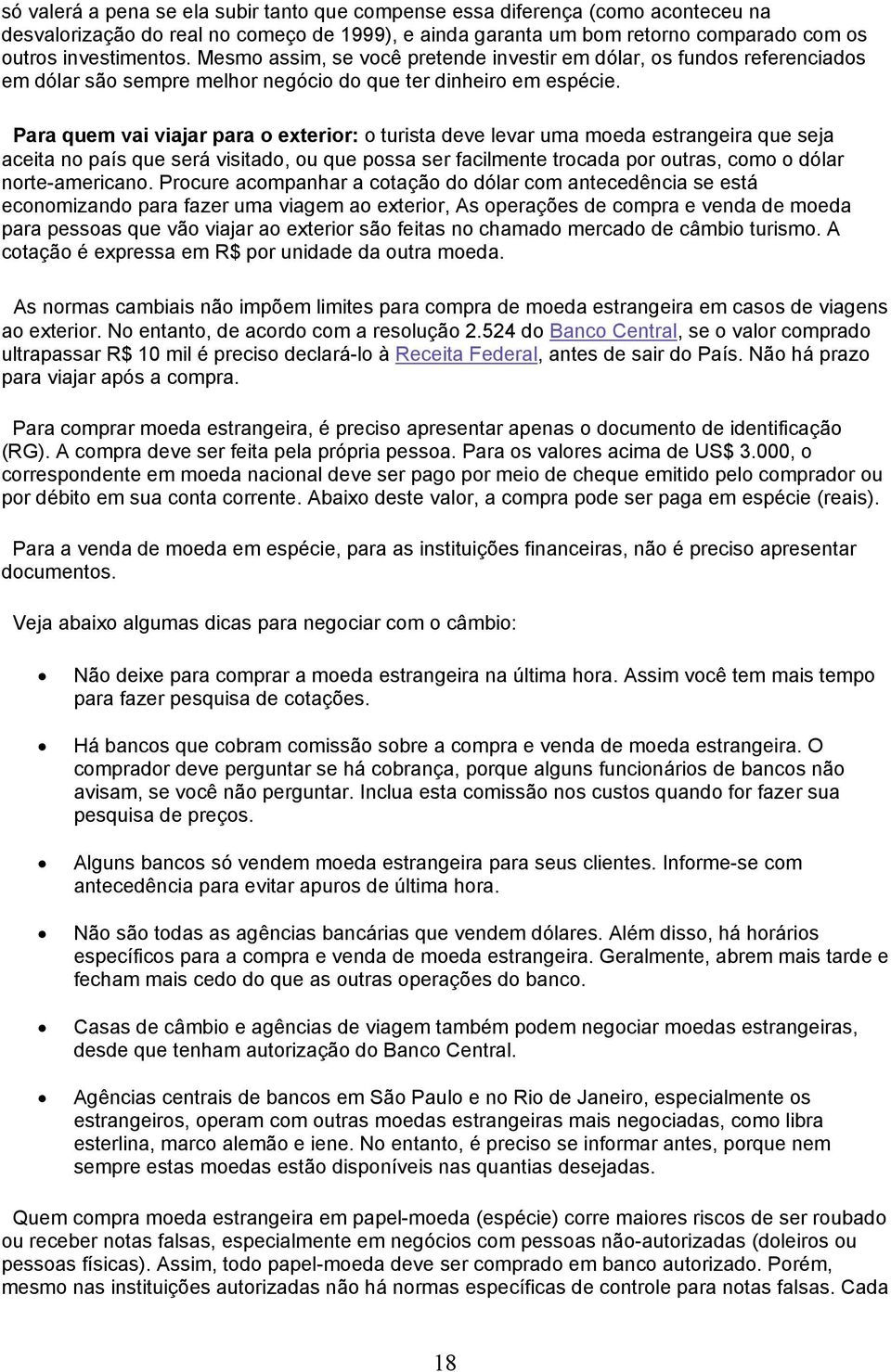 Para quem vai viajar para o exterior: o turista deve levar uma moeda estrangeira que seja aceita no país que será visitado, ou que possa ser facilmente trocada por outras, como o dólar