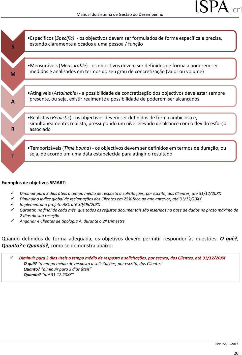 sempre presente, ou seja, existir realmente a possibilidade de poderem ser alcançados Realistas (Realistic) - os objectivos devem ser definidos de forma ambiciosa e, simultaneamente, realista,