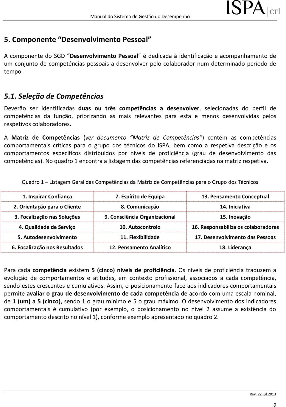 Seleção de Competências Deverão ser identificadas duas ou três competências a desenvolver, selecionadas do perfil de competências da função, priorizando as mais relevantes para esta e menos