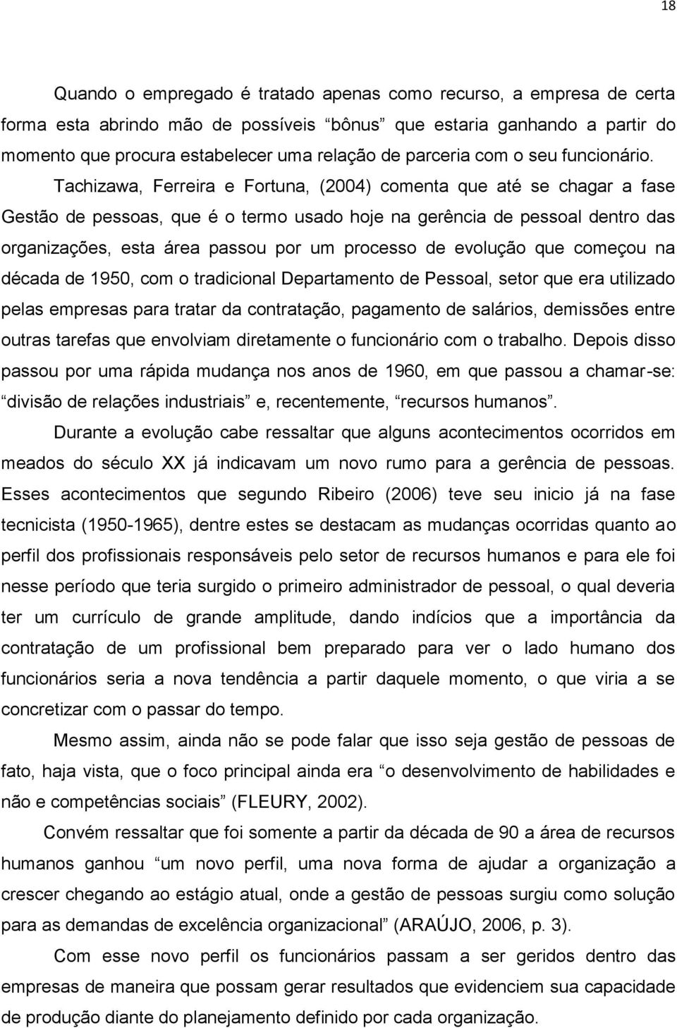 Tachizawa, Ferreira e Fortuna, (2004) comenta que até se chagar a fase Gestão de pessoas, que é o termo usado hoje na gerência de pessoal dentro das organizações, esta área passou por um processo de