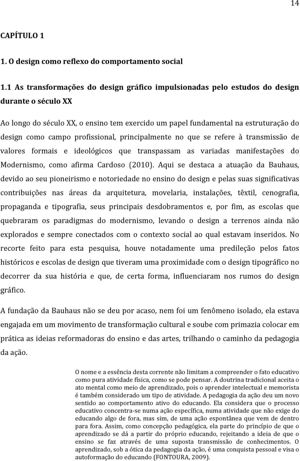 profissional, principalmente no que se refere à transmissão de valores formais e ideológicos que transpassam as variadas manifestações do Modernismo, como afirma Cardoso (2010).