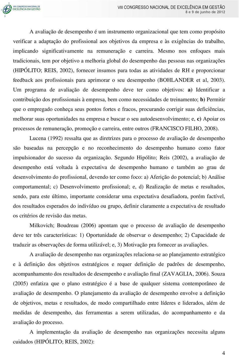 Mesmo nos enfoques mais tradicionais, tem por objetivo a melhoria global do desempenho das pessoas nas organizações (HIPÓLITO; REIS, 2002), fornecer insumos para todas as atividades de RH e