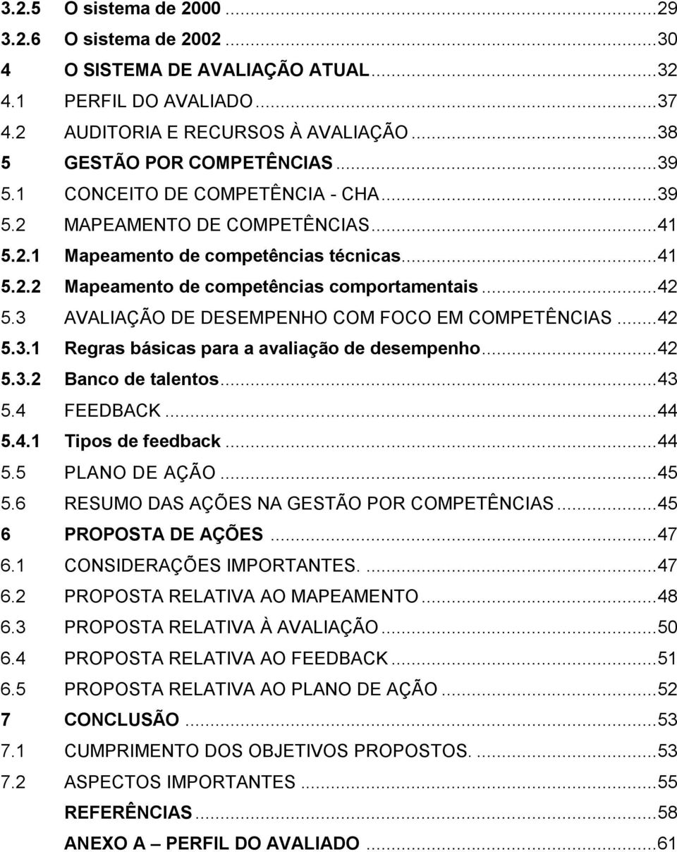 3 AVALIAÇÃO DE DESEMPENHO COM FOCO EM COMPETÊNCIAS... 42 5.3.1 Regras básicas para a avaliação de desempenho... 42 5.3.2 Banco de talentos... 43 5.4 FEEDBACK... 44 5.4.1 Tipos de feedback... 44 5.5 PLANO DE AÇÃO.