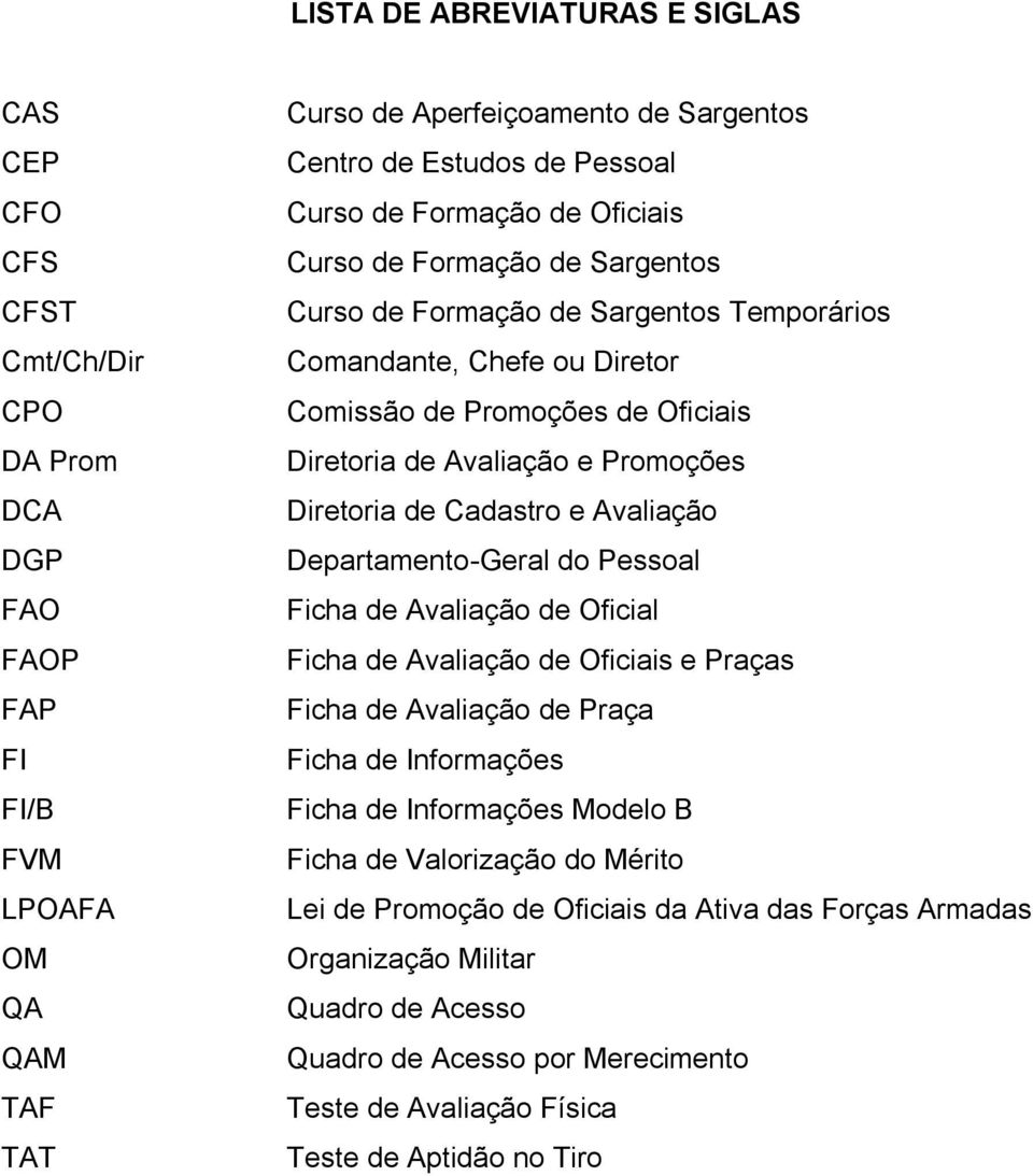 Promoções Diretoria de Cadastro e Avaliação Departamento-Geral do Pessoal Ficha de Avaliação de Oficial Ficha de Avaliação de Oficiais e Praças Ficha de Avaliação de Praça Ficha de Informações Ficha