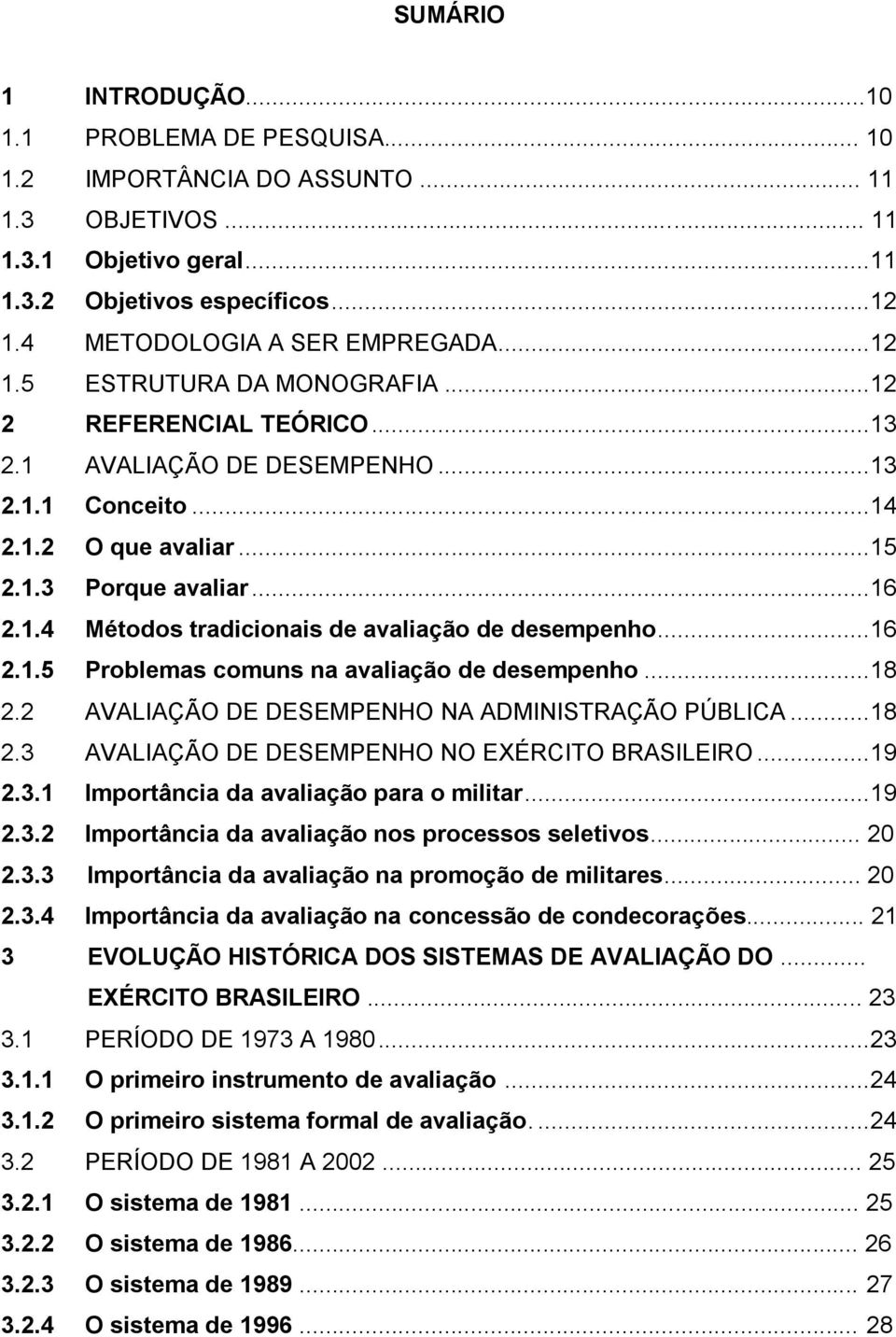 .. 16 2.1.4 Métodos tradicionais de avaliação de desempenho... 16 2.1.5 Problemas comuns na avaliação de desempenho... 18 2.2 AVALIAÇÃO DE DESEMPENHO NA ADMINISTRAÇÃO PÚBLICA... 18 2.3 AVALIAÇÃO DE DESEMPENHO NO EXÉRCITO BRASILEIRO.