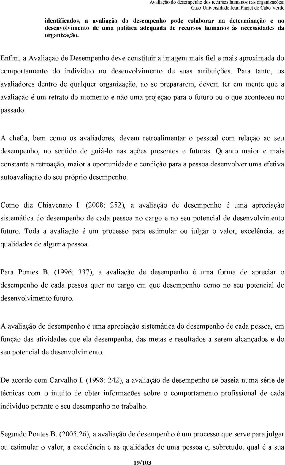 Para tanto, os avaliadores dentro de qualquer organização, ao se prepararem, devem ter em mente que a avaliação é um retrato do momento e não uma projeção para o futuro ou o que aconteceu no passado.