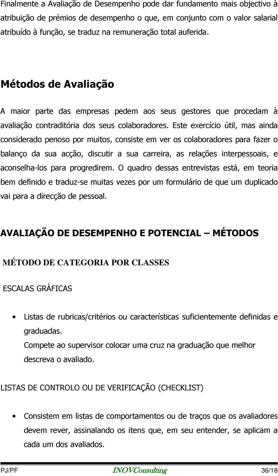 Este exercício útil, mas ainda considerado penoso por muitos, consiste em ver os colaboradores para fazer o balanço da sua acção, discutir a sua carreira, as relações interpessoais, e aconselha-los