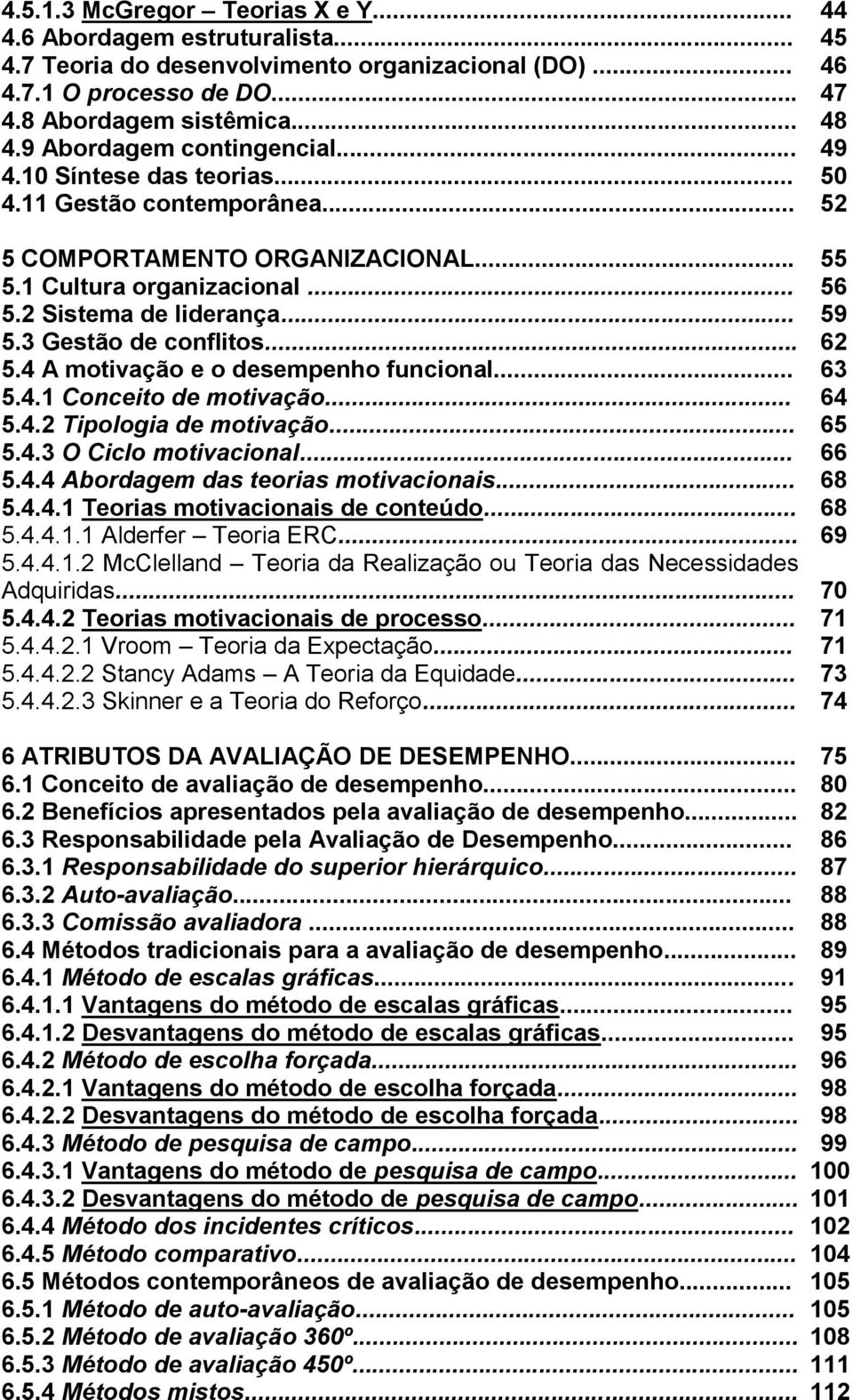 3 Gestão de conflitos... 62 5.4 A motivação e o desempenho funcional... 63 5.4.1 Conceito de motivação... 64 5.4.2 Tipologia de motivação... 65 5.4.3 O Ciclo motivacional... 66 5.4.4 Abordagem das teorias motivacionais.