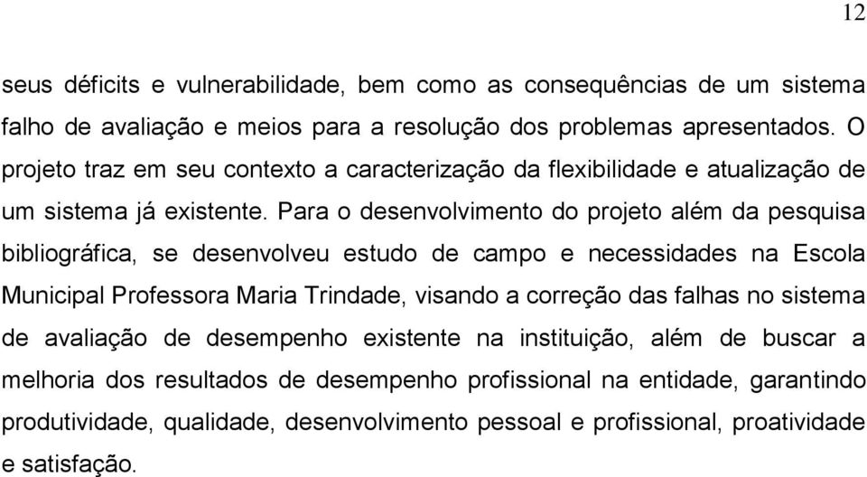 Para o desenvolvimento do projeto além da pesquisa bibliográfica, se desenvolveu estudo de campo e necessidades na Escola Municipal Professora Maria Trindade, visando a