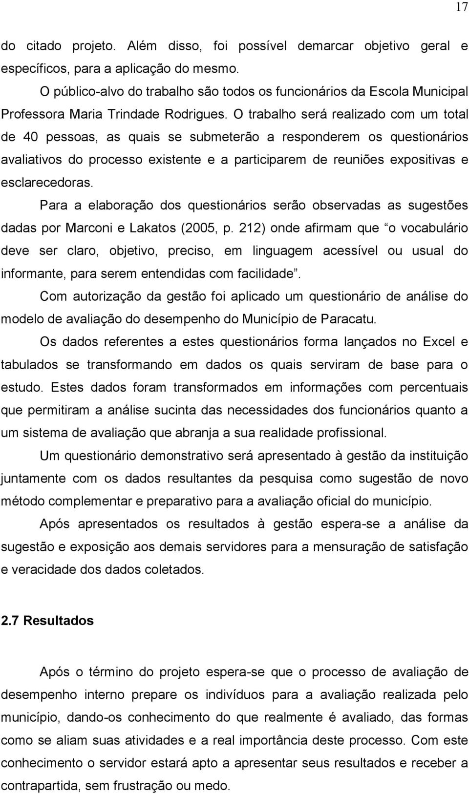 O trabalho será realizado com um total de 40 pessoas, as quais se submeterão a responderem os questionários avaliativos do processo existente e a participarem de reuniões expositivas e esclarecedoras.