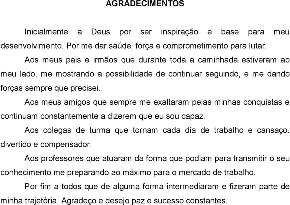 Aos meus amigos que sempre me exaltaram pelas minhas conquistas e continuam constantemente a dizerem que eu sou capaz. Aos colegas de turma que tornam cada dia de trabalho e cansaço.