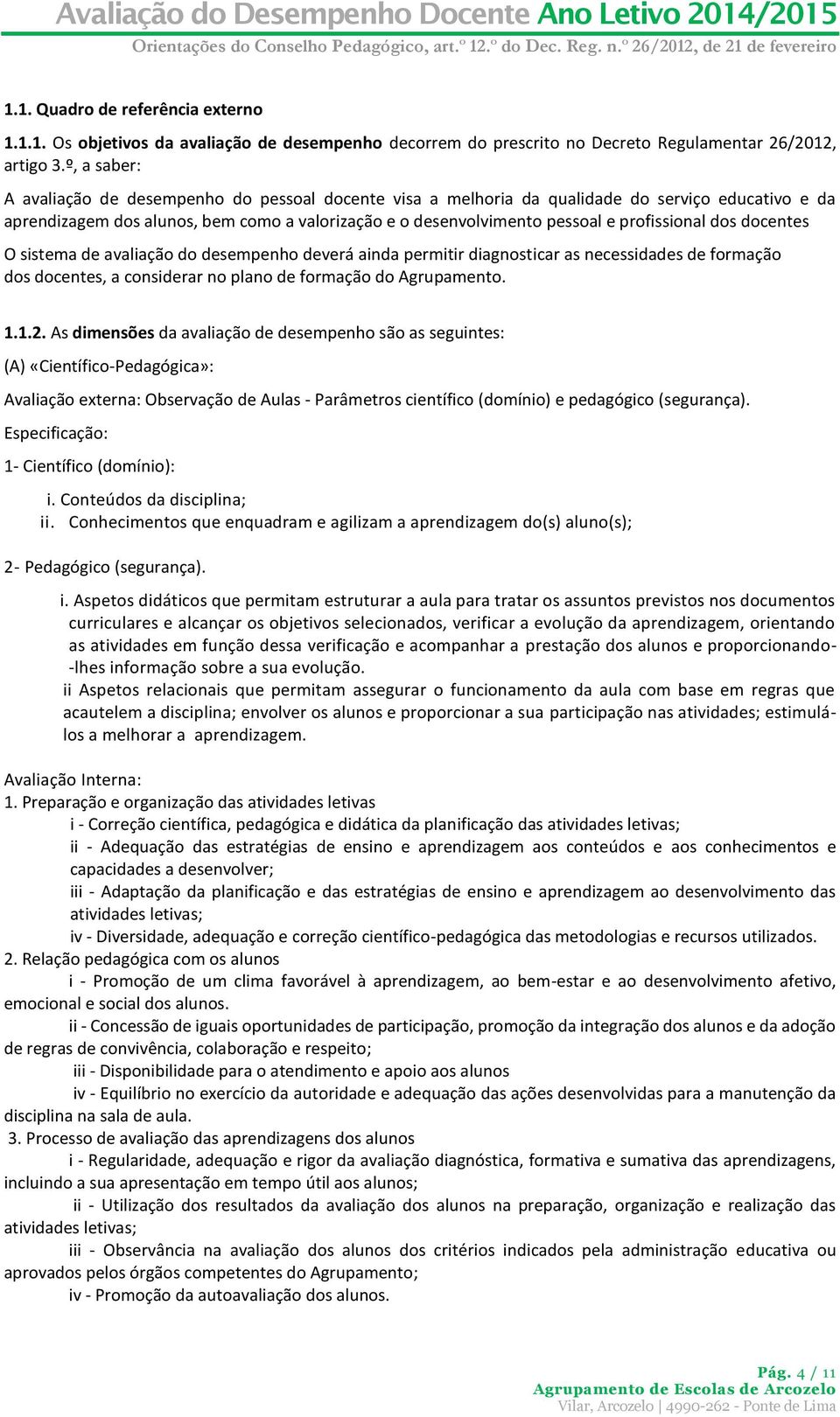 profissional dos docentes O sistema de avaliação do desempenho deverá ainda permitir diagnosticar as necessidades de formação dos docentes, a considerar no plano de formação do Agrupamento. 1.1.2.