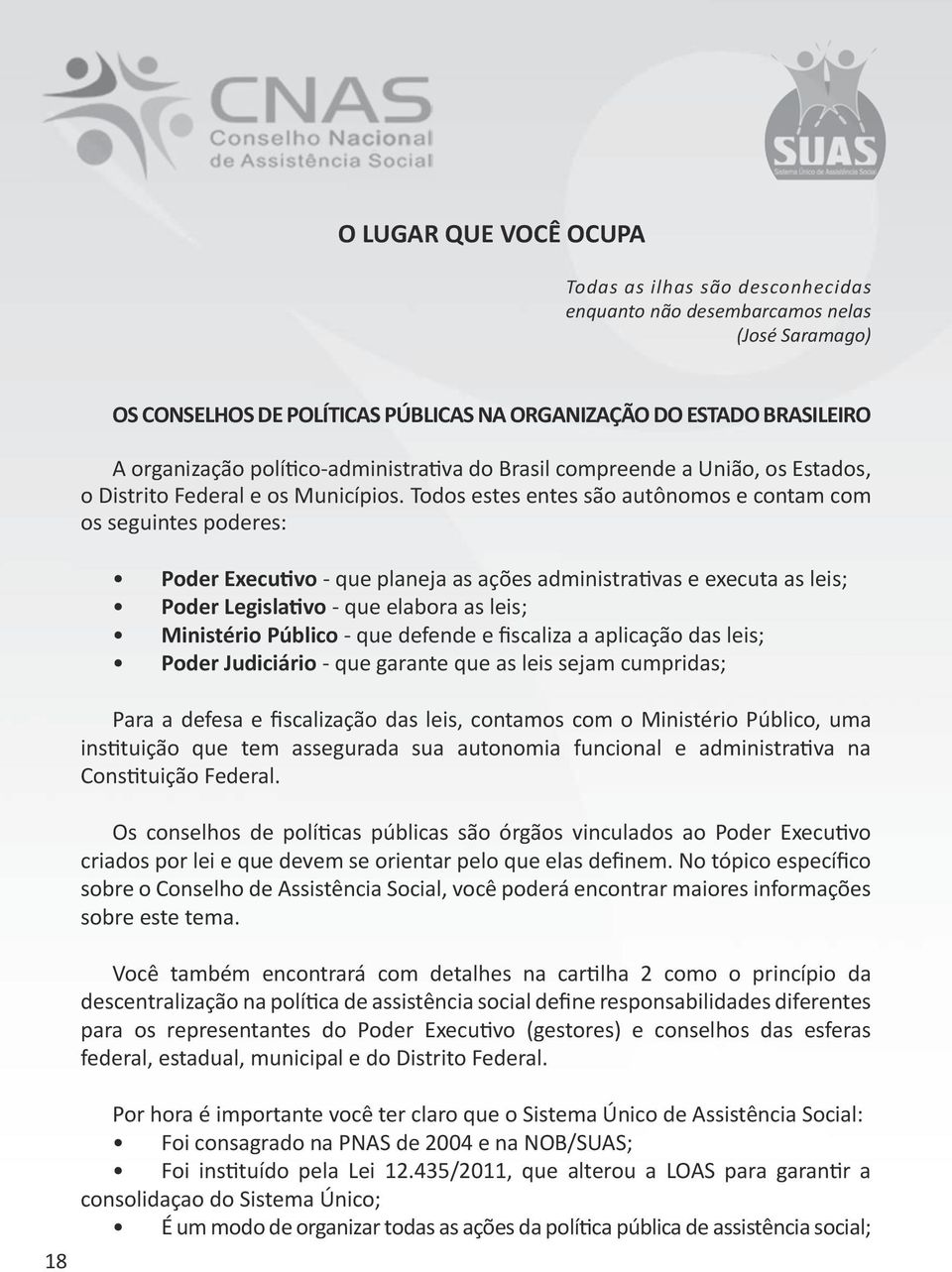 Todos estes entes são autônomos e contam com os seguintes poderes: Poder Executivo - que planeja as ações administrativas e executa as leis; Poder Legislativo - que elabora as leis; Ministério