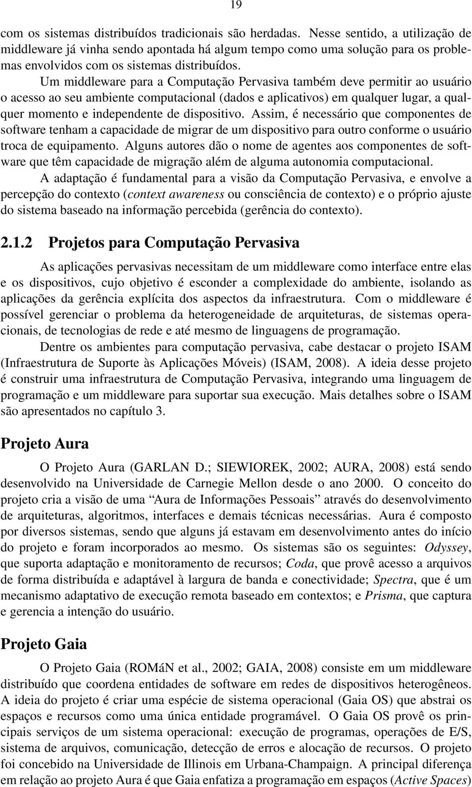 Um middleware para a Computação Pervasiva também deve permitir ao usuário o acesso ao seu ambiente computacional (dados e aplicativos) em qualquer lugar, a qualquer momento e independente de