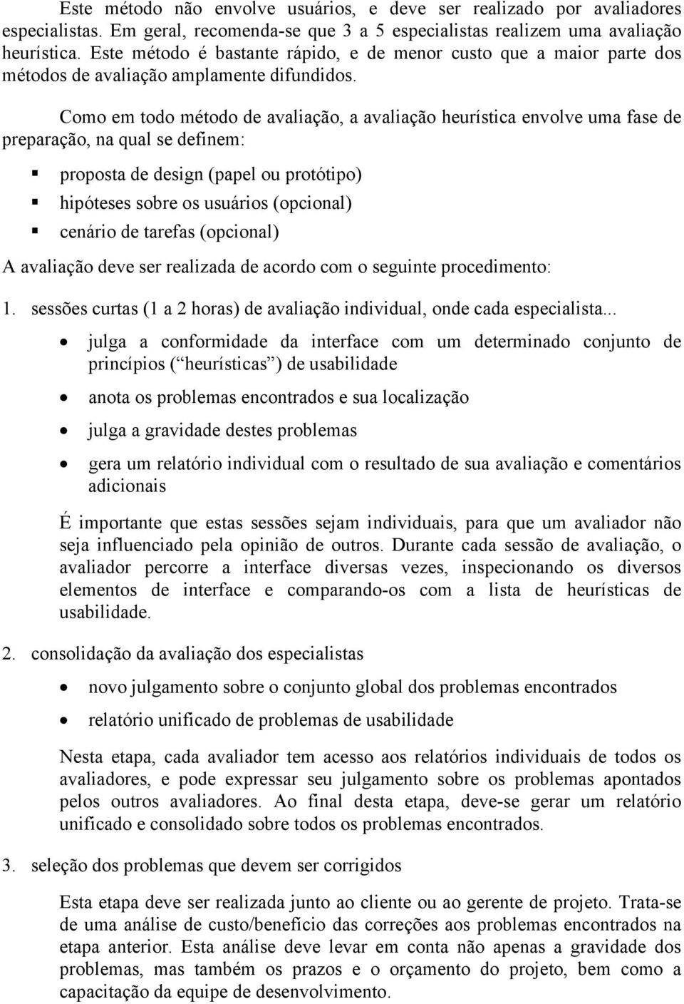 Como em todo método de avaliação, a avaliação heurística envolve uma fase de preparação, na qual se definem: proposta de design (papel ou protótipo) hipóteses sobre os usuários (opcional) cenário de