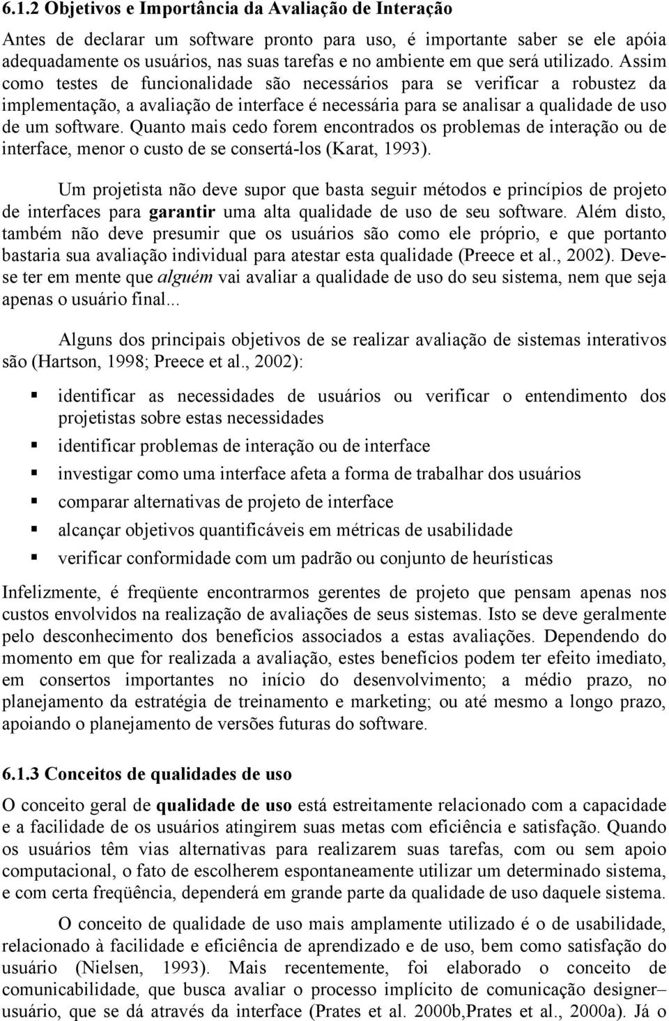 Assim como testes de funcionalidade são necessários para se verificar a robustez da implementação, a avaliação de interface é necessária para se analisar a qualidade de uso de um software.