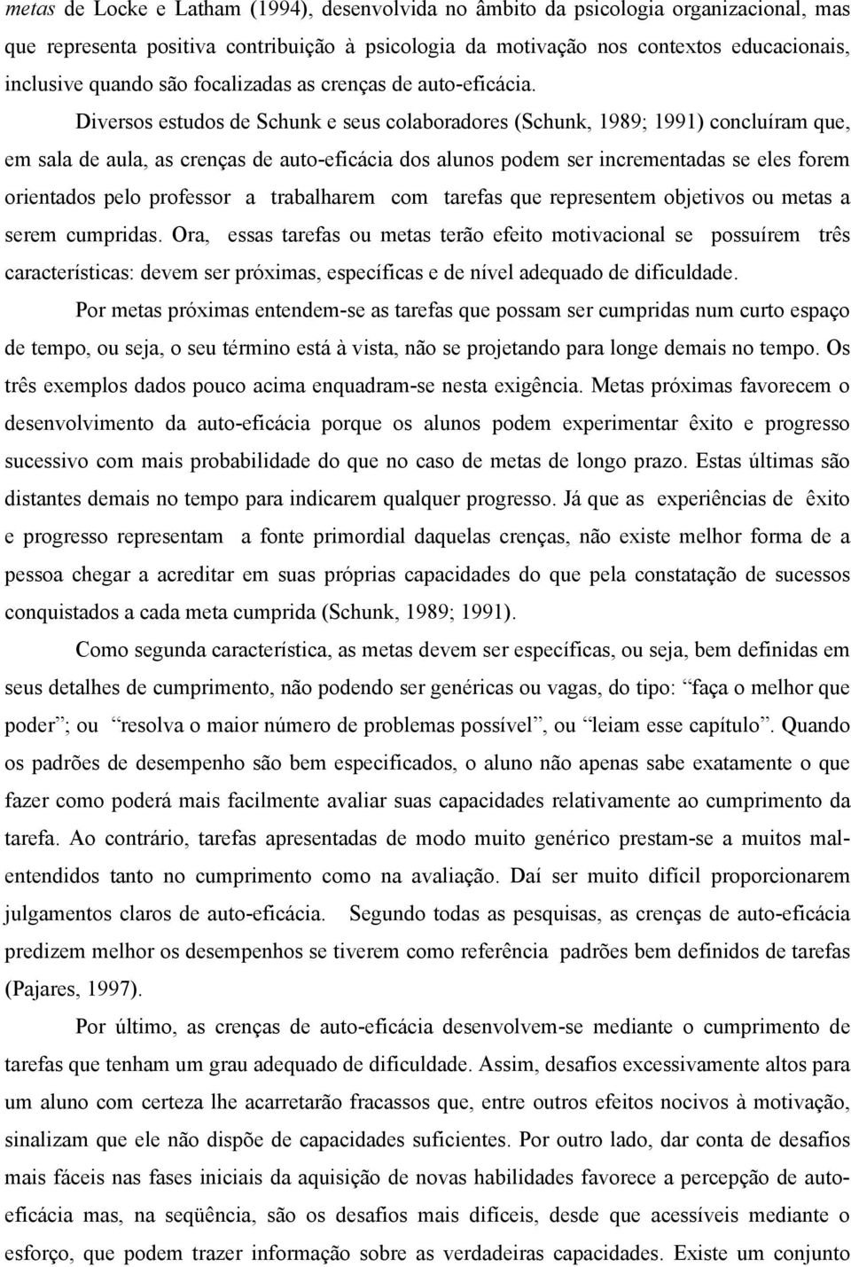 Diversos estudos de Schunk e seus colaboradores (Schunk, 1989; 1991) concluíram que, em sala de aula, as crenças de auto-eficácia dos alunos podem ser incrementadas se eles forem orientados pelo