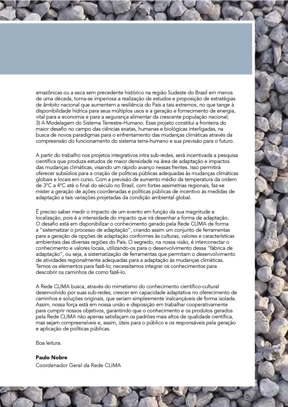 Esse projeto constitui a fronteira do busca de novos paradigmas para o enfrentamento das mudanças climáticas através da compreensão do funcionamento do sistema terra-humano e sua previsão para o