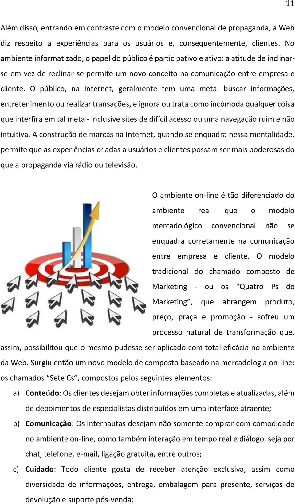 O público, na Internet, geralmente tem uma meta: buscar informações, entretenimento ou realizar transações, e ignora ou trata como incômoda qualquer coisa que interfira em tal meta - inclusive sites