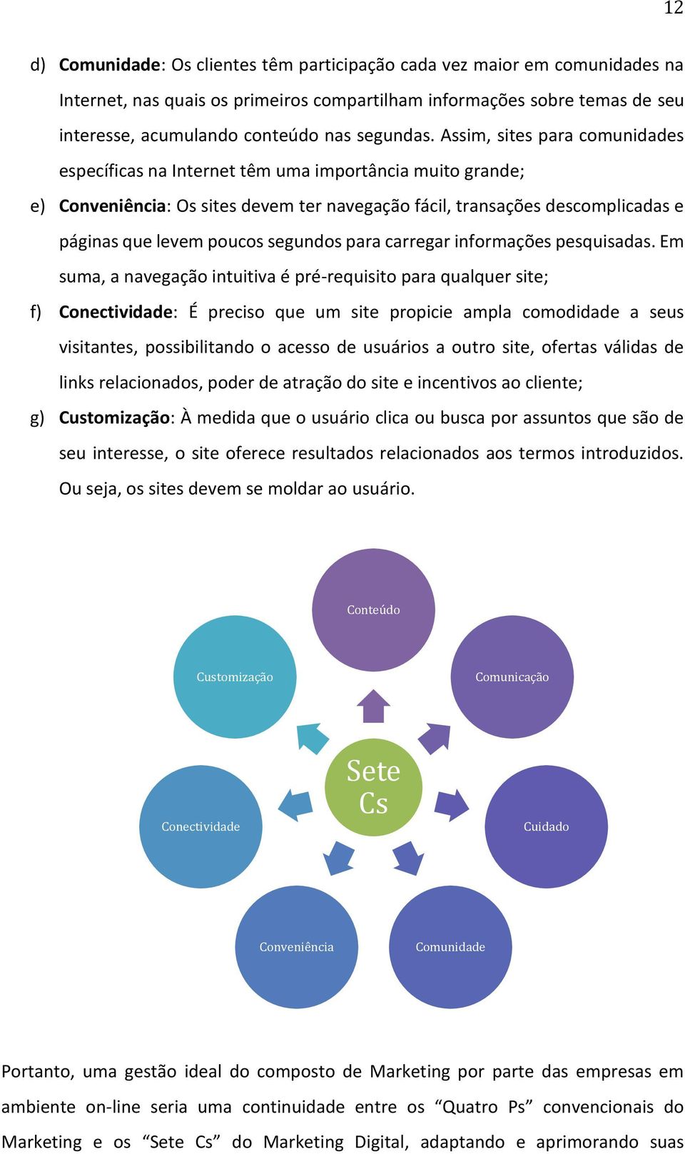 Assim, sites para comunidades específicas na Internet têm uma importância muito grande; e) Conveniência: Os sites devem ter navegação fácil, transações descomplicadas e páginas que levem poucos