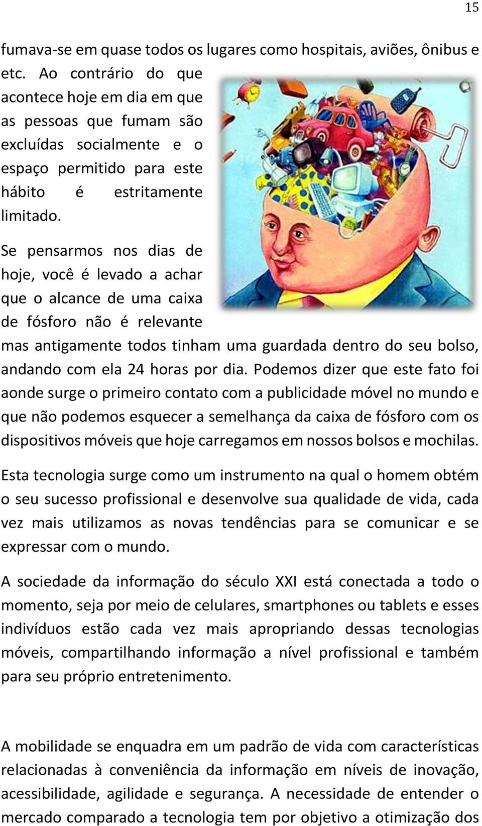 Se pensarmos nos dias de hoje, você é levado a achar que o alcance de uma caixa de fósforo não é relevante mas antigamente todos tinham uma guardada dentro do seu bolso, andando com ela 24 horas por