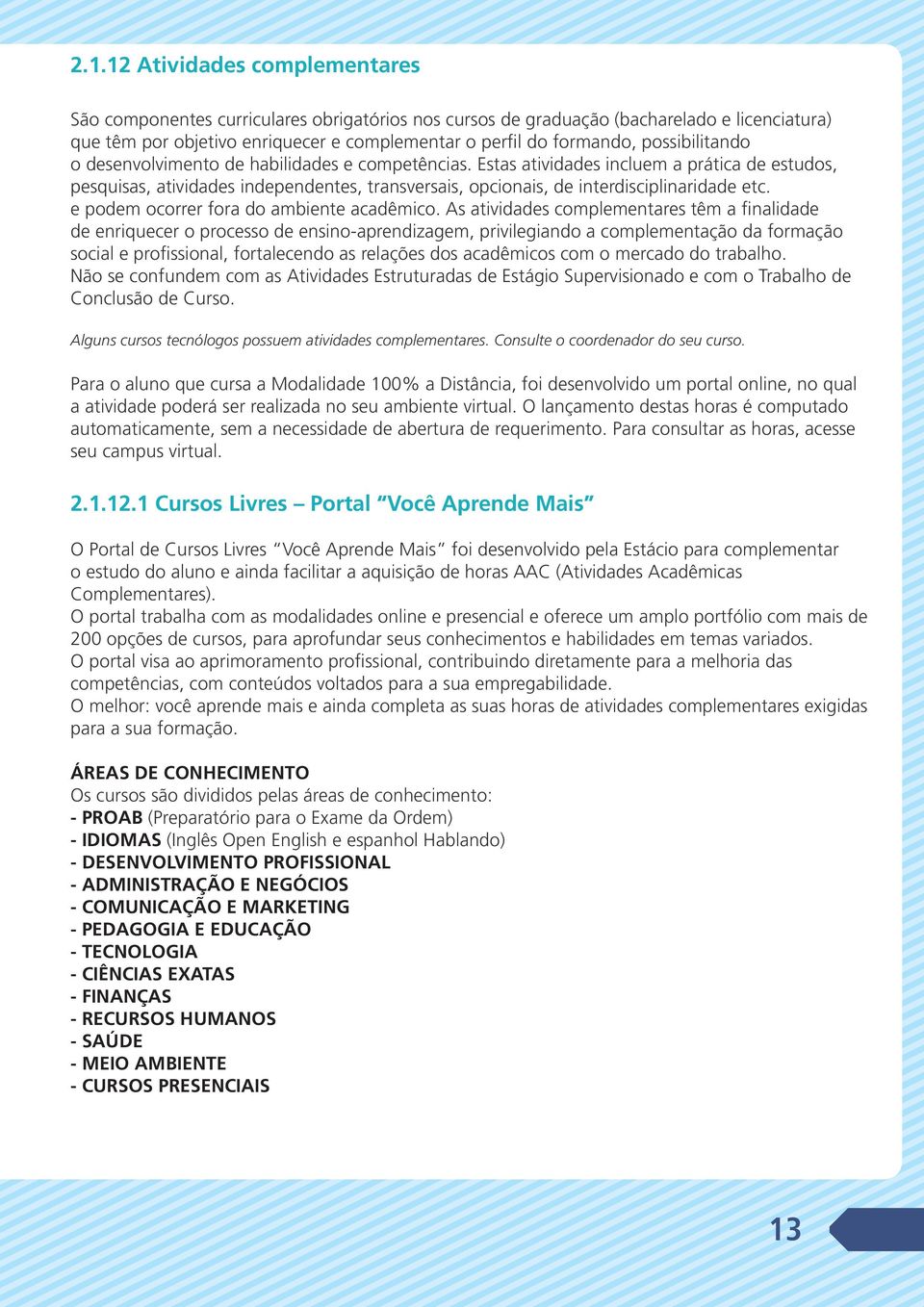 Estas atividades incluem a prática de estudos, pesquisas, atividades independentes, transversais, opcionais, de interdisciplinaridade etc. e podem ocorrer fora do ambiente acadêmico.