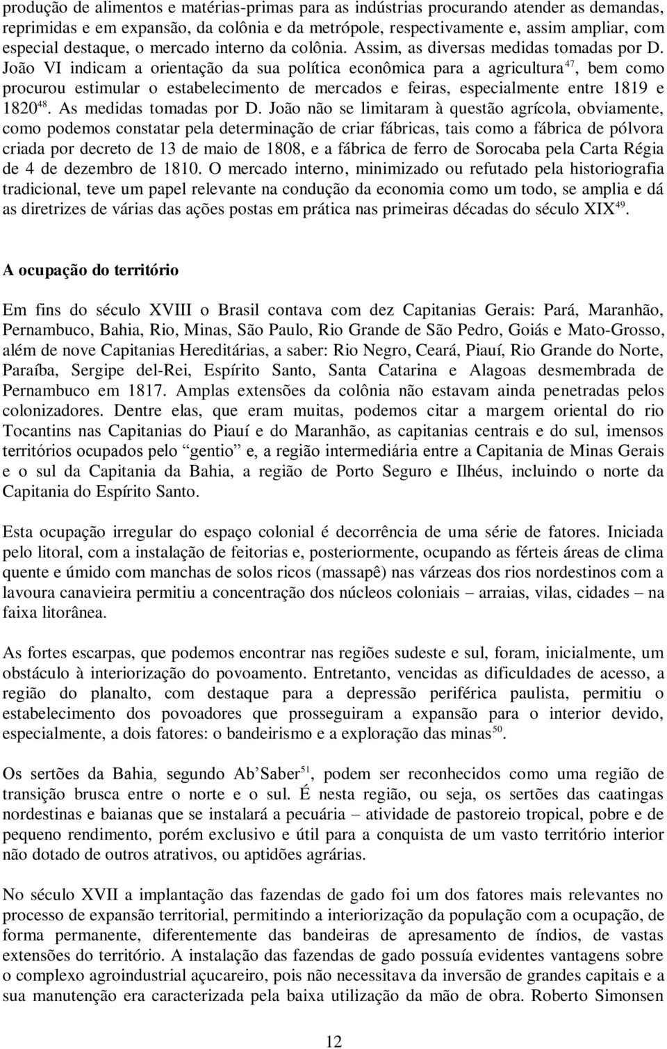 João VI indicam a orientação da sua política econômica para a agricultura 47, bem como procurou estimular o estabelecimento de mercados e feiras, especialmente entre 1819 e 1820 48.