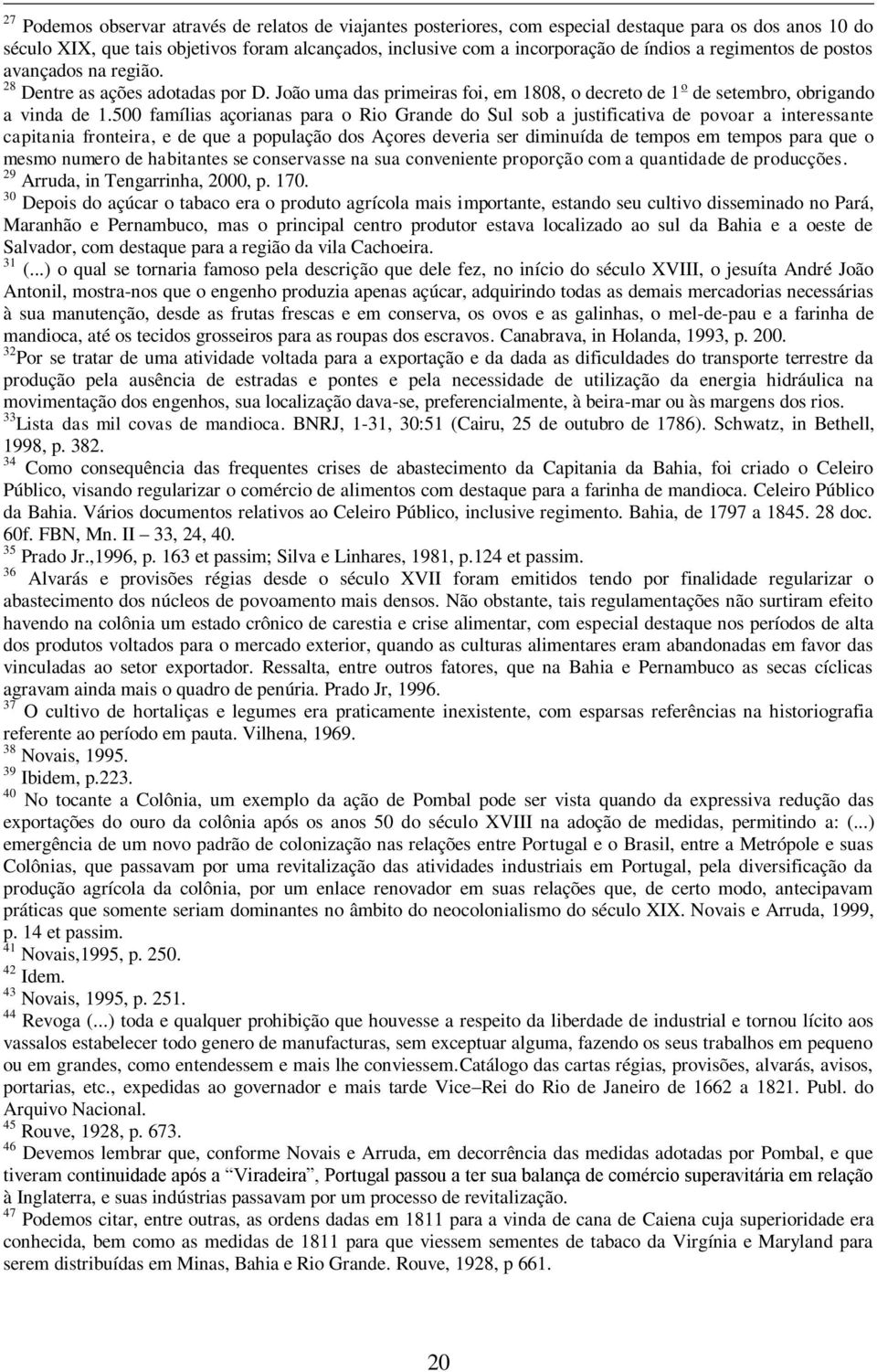 500 famílias açorianas para o Rio Grande do Sul sob a justificativa de povoar a interessante capitania fronteira, e de que a população dos Açores deveria ser diminuída de tempos em tempos para que o