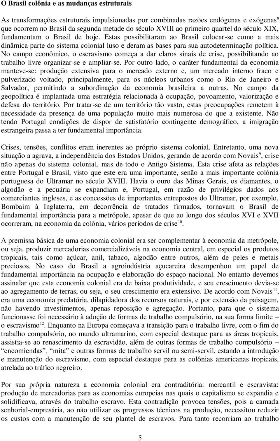 No campo econômico, o escravismo começa a dar claros sinais de crise, possibilitando ao trabalho livre organizar-se e ampliar-se.