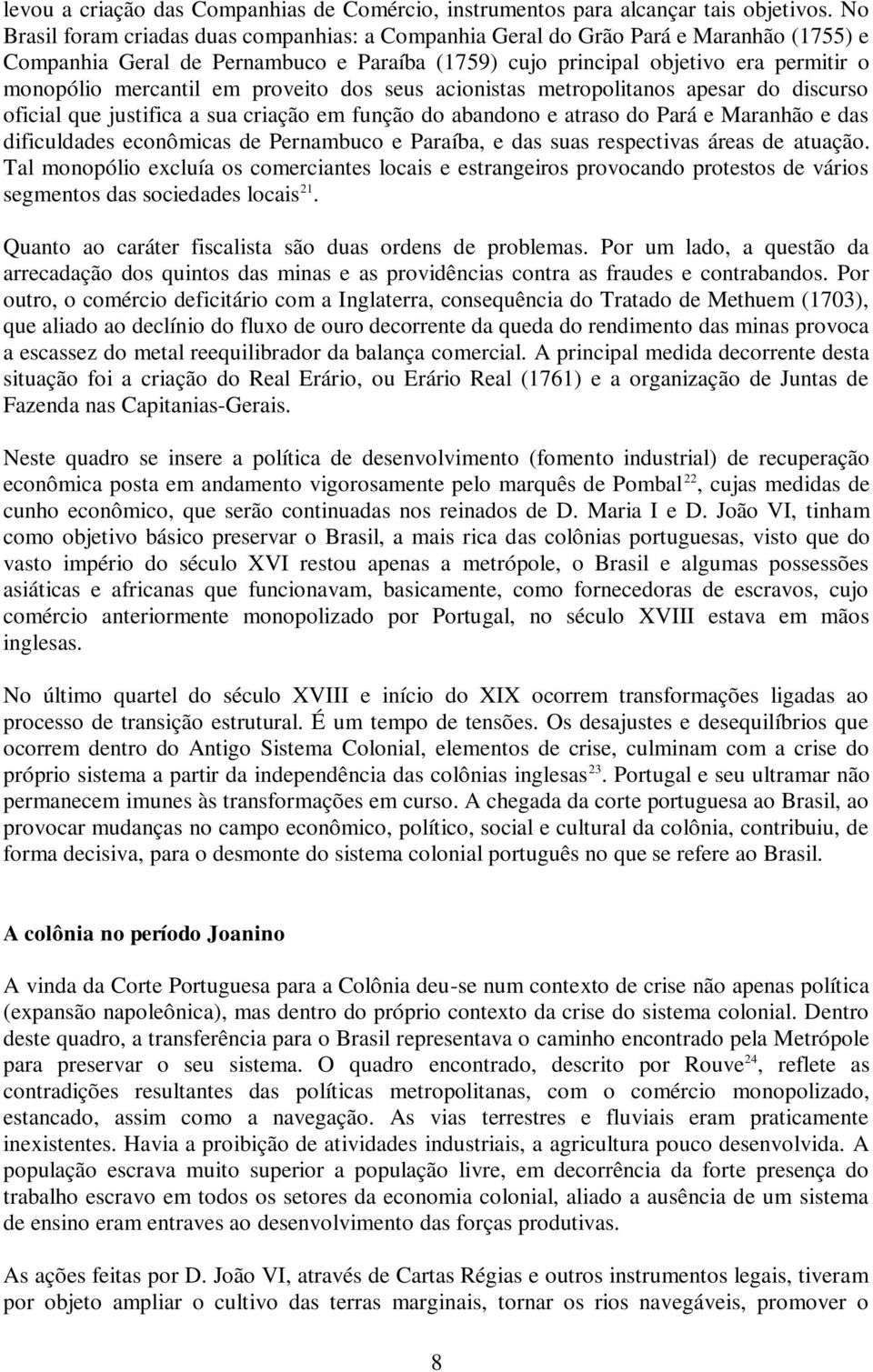 em proveito dos seus acionistas metropolitanos apesar do discurso oficial que justifica a sua criação em função do abandono e atraso do Pará e Maranhão e das dificuldades econômicas de Pernambuco e