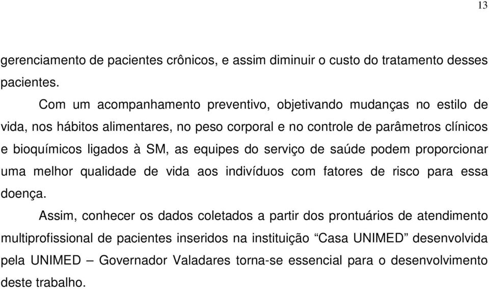 bioquímicos ligados à SM, as equipes do serviço de saúde podem proporcionar uma melhor qualidade de vida aos indivíduos com fatores de risco para essa doença.