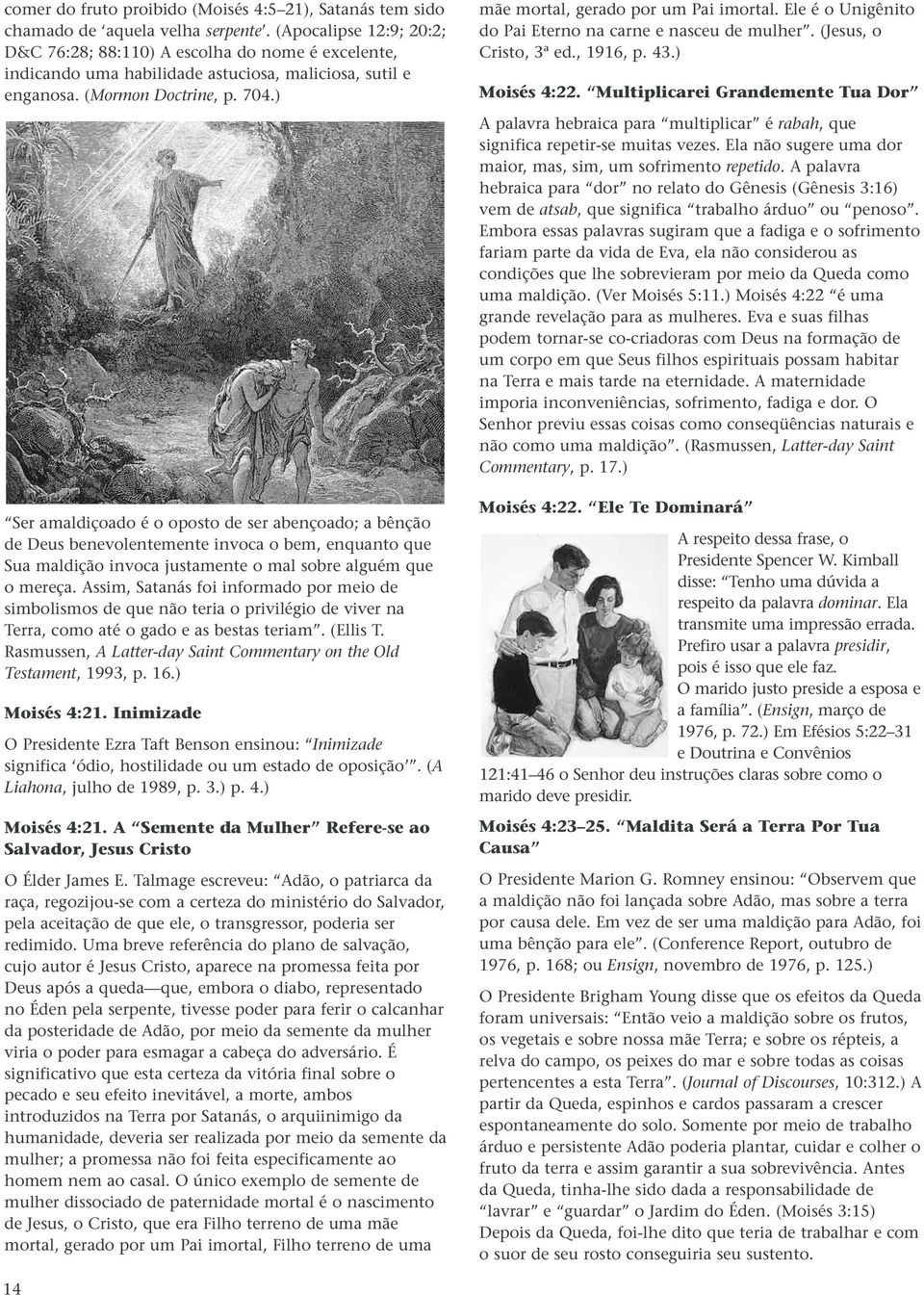 ) Ser amaldiçoado é o oposto de ser abençoado; a bênção de Deus benevolentemente invoca o bem, enquanto que Sua maldição invoca justamente o mal sobre alguém que o mereça.