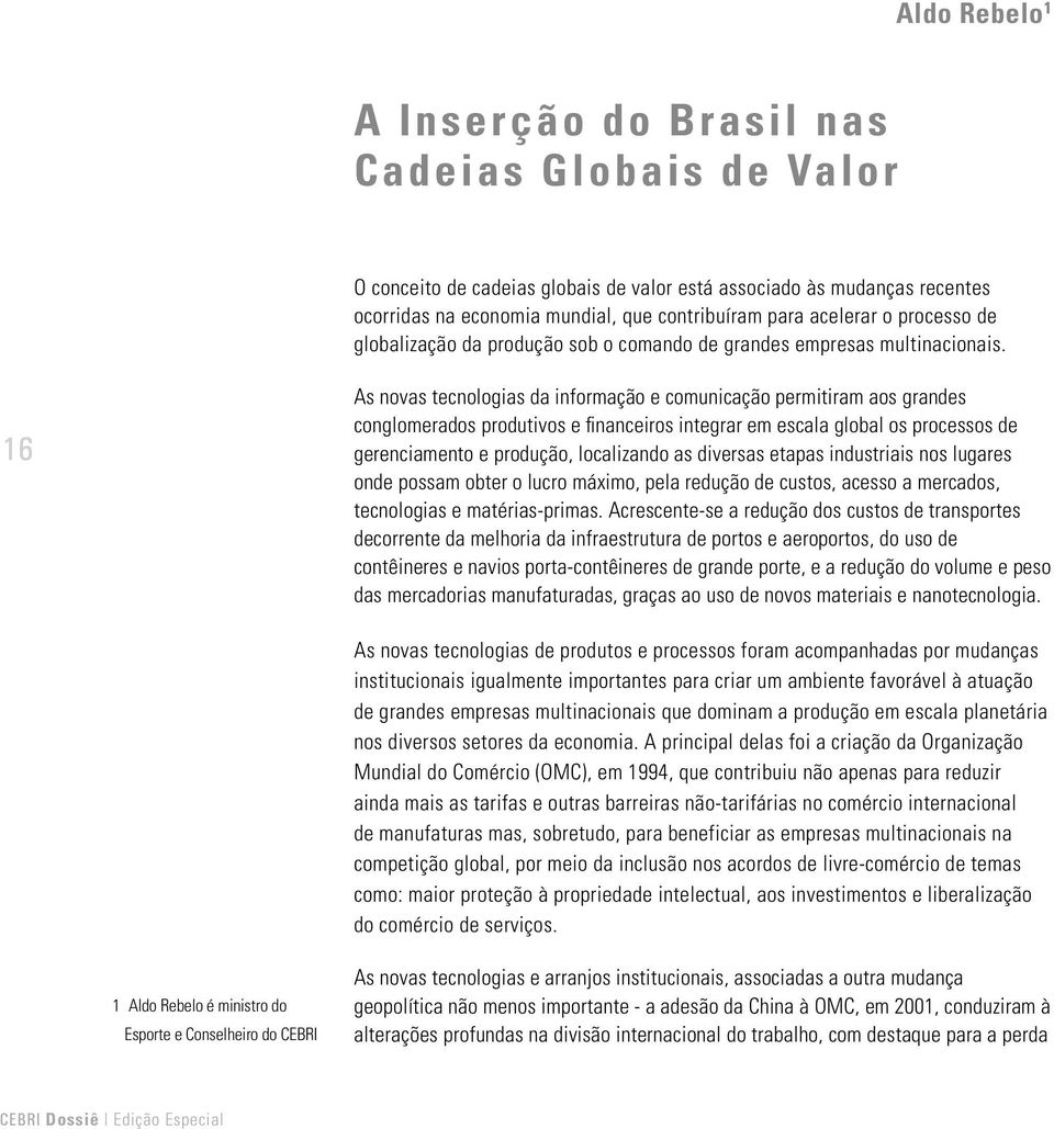 16 As novas tecnologias da informação e comunicação permitiram aos grandes conglomerados produtivos e financeiros integrar em escala global os processos de gerenciamento e produção, localizando as