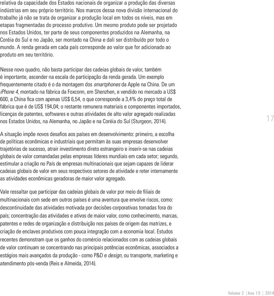 Um mesmo produto pode ser projetado nos Estados Unidos, ter parte de seus componentes produzidos na Alemanha, na Coréia do Sul e no Japão, ser montado na China e dali ser distribuído por todo o mundo.