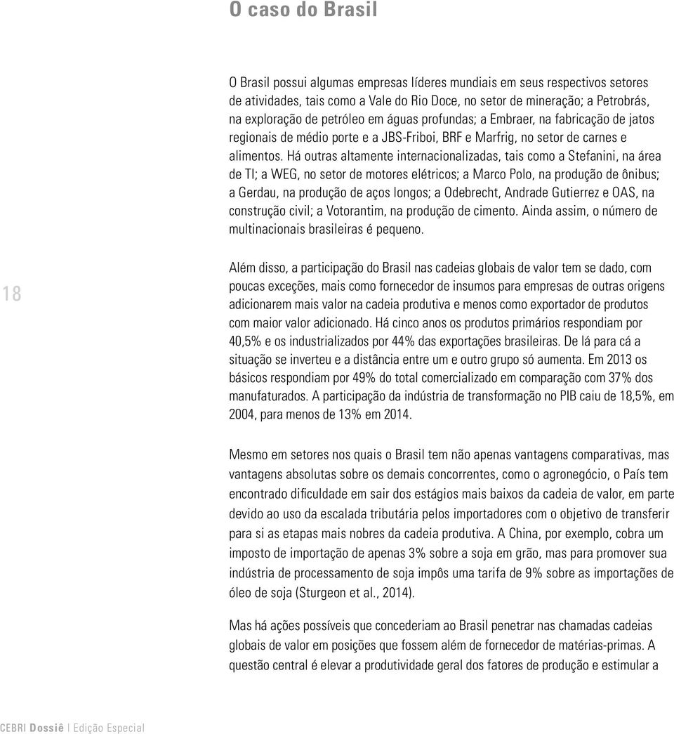 Há outras altamente internacionalizadas, tais como a Stefanini, na área de TI; a WEG, no setor de motores elétricos; a Marco Polo, na produção de ônibus; a Gerdau, na produção de aços longos; a