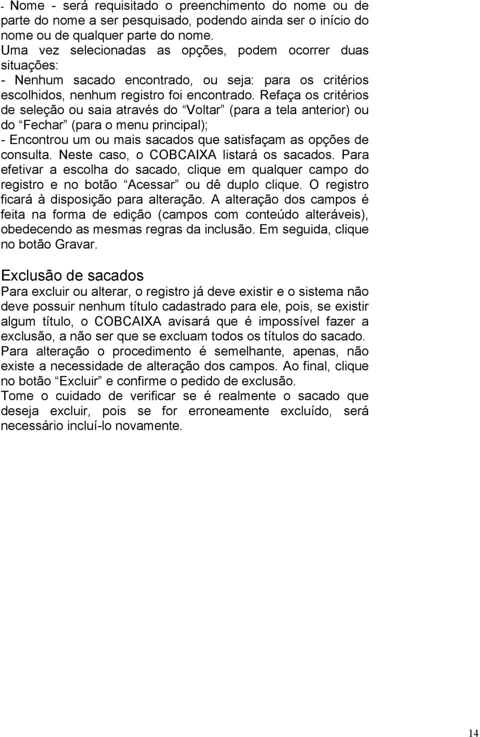 Refaça os critérios de seleção ou saia através do Voltar (para a tela anterior) ou do Fechar (para o menu principal); - Encontrou um ou mais sacados que satisfaçam as opções de consulta.