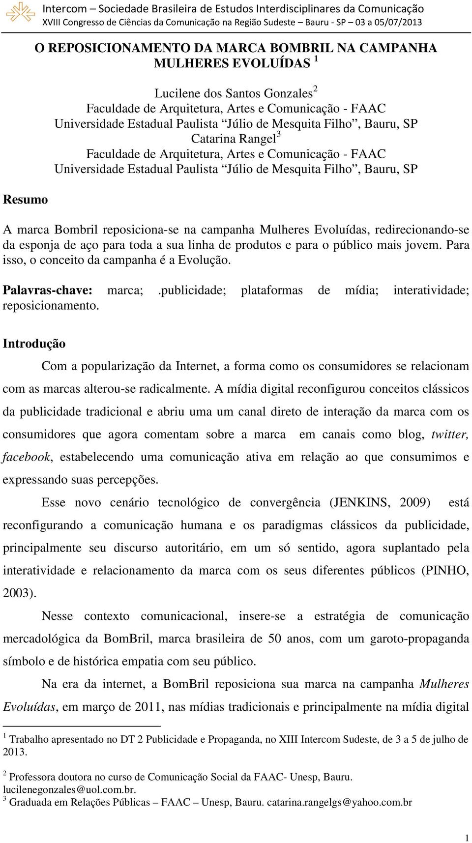 Paulista Júlio de Mesquita Filho, Bauru, SP A marca Bombril reposiciona-se na campanha Mulheres Evoluídas, redirecionando-se da esponja de aço para toda a sua linha de produtos e para o público mais