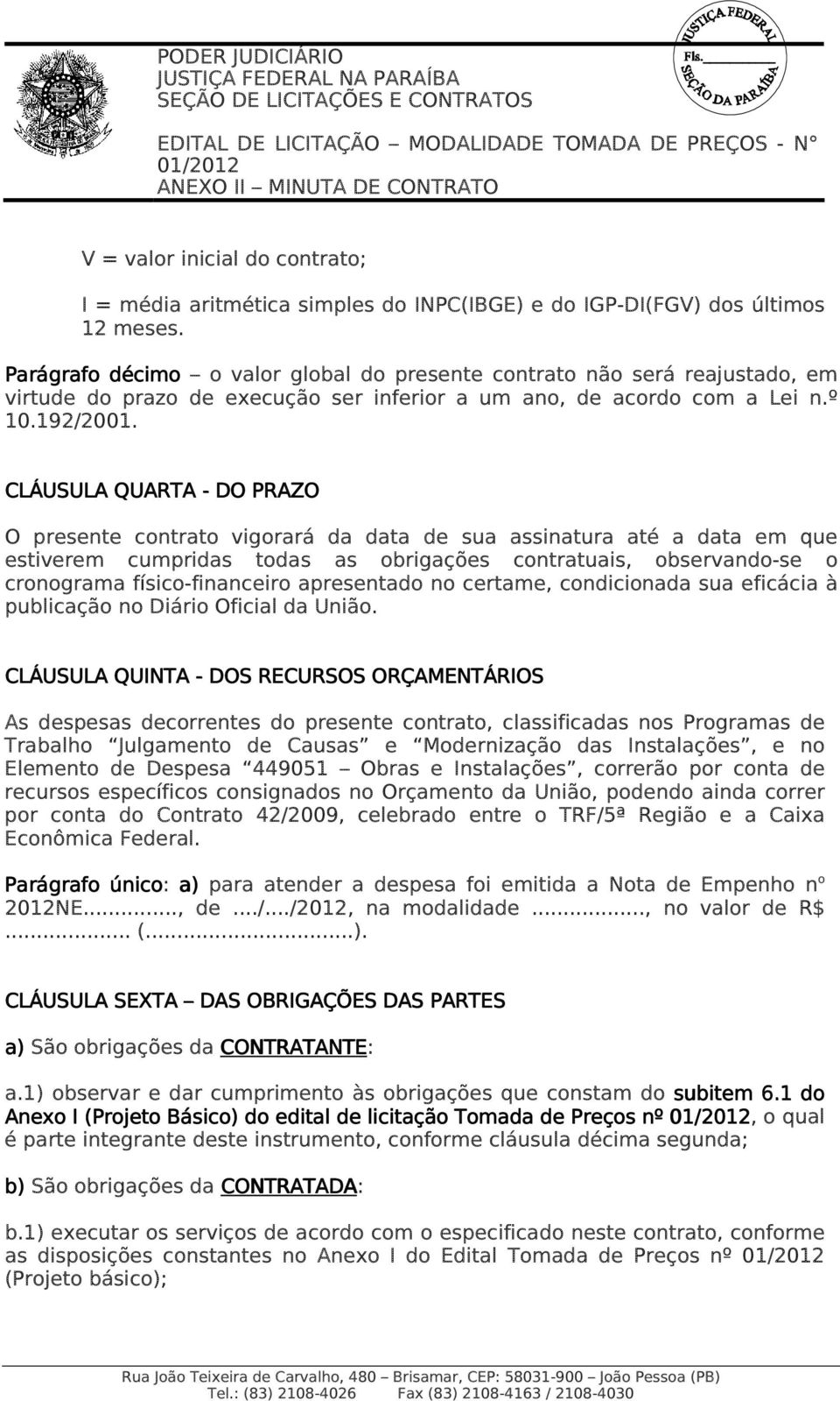 CLÁUSULA QUARTA - DO PRAZO O presente contrato vigorará da data de sua assinatura até a data em que estiverem cumpridas todas as obrigações contratuais, observando-se o cronograma físico-financeiro