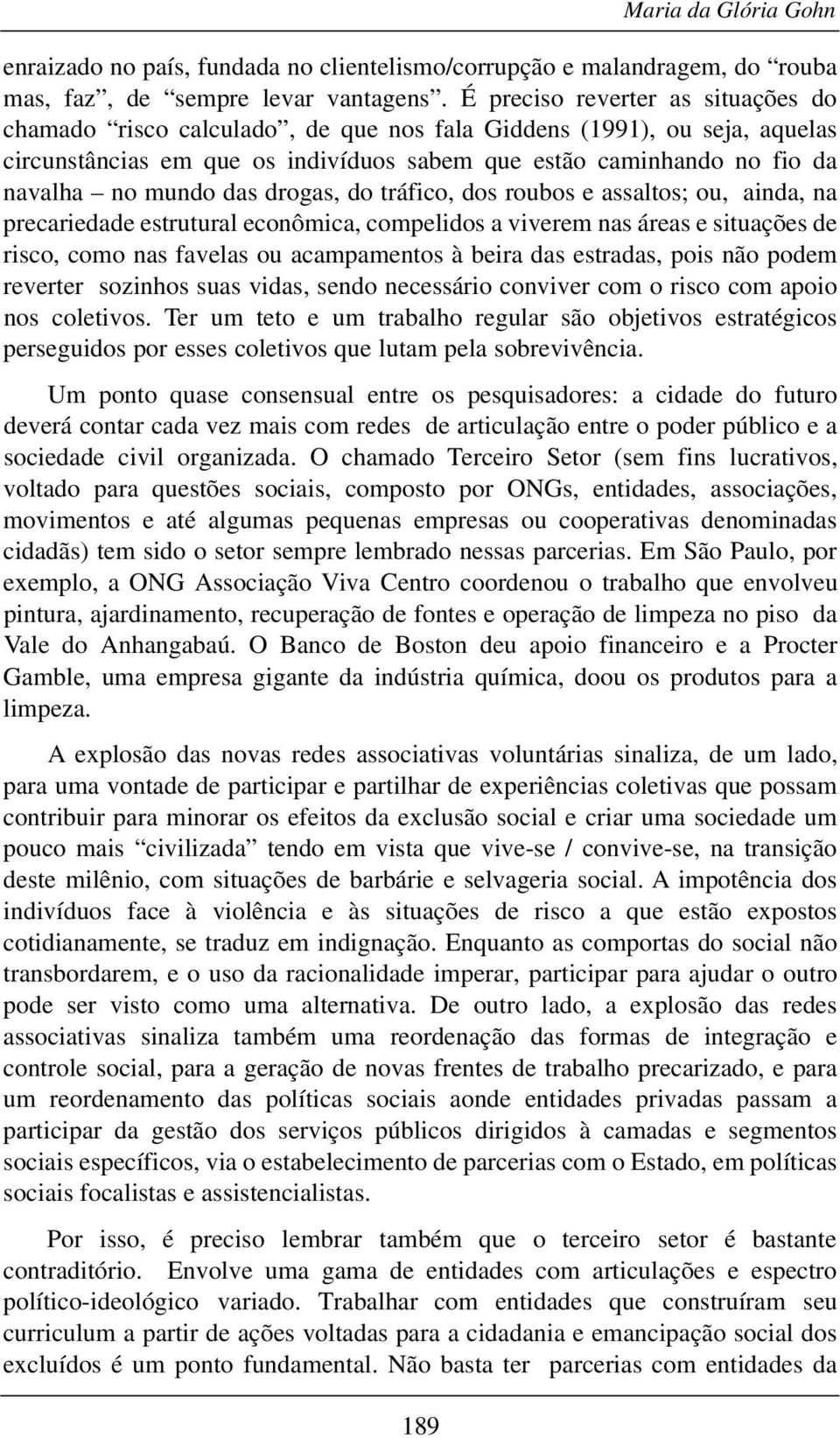 das drogas, do tráfico, dos roubos e assaltos; ou, ainda, na precariedade estrutural econômica, compelidos a viverem nas áreas e situações de risco, como nas favelas ou acampamentos à beira das