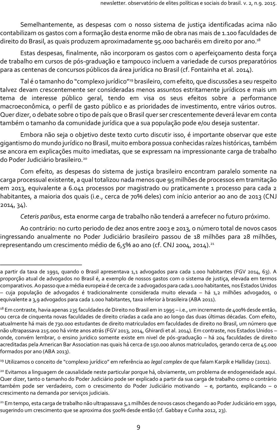 18 Estas despesas, finalmente, não incorporam os gastos com o aperfeiçoamento desta força de trabalho em cursos de pós-graduação e tampouco incluem a variedade de cursos preparatórios para as