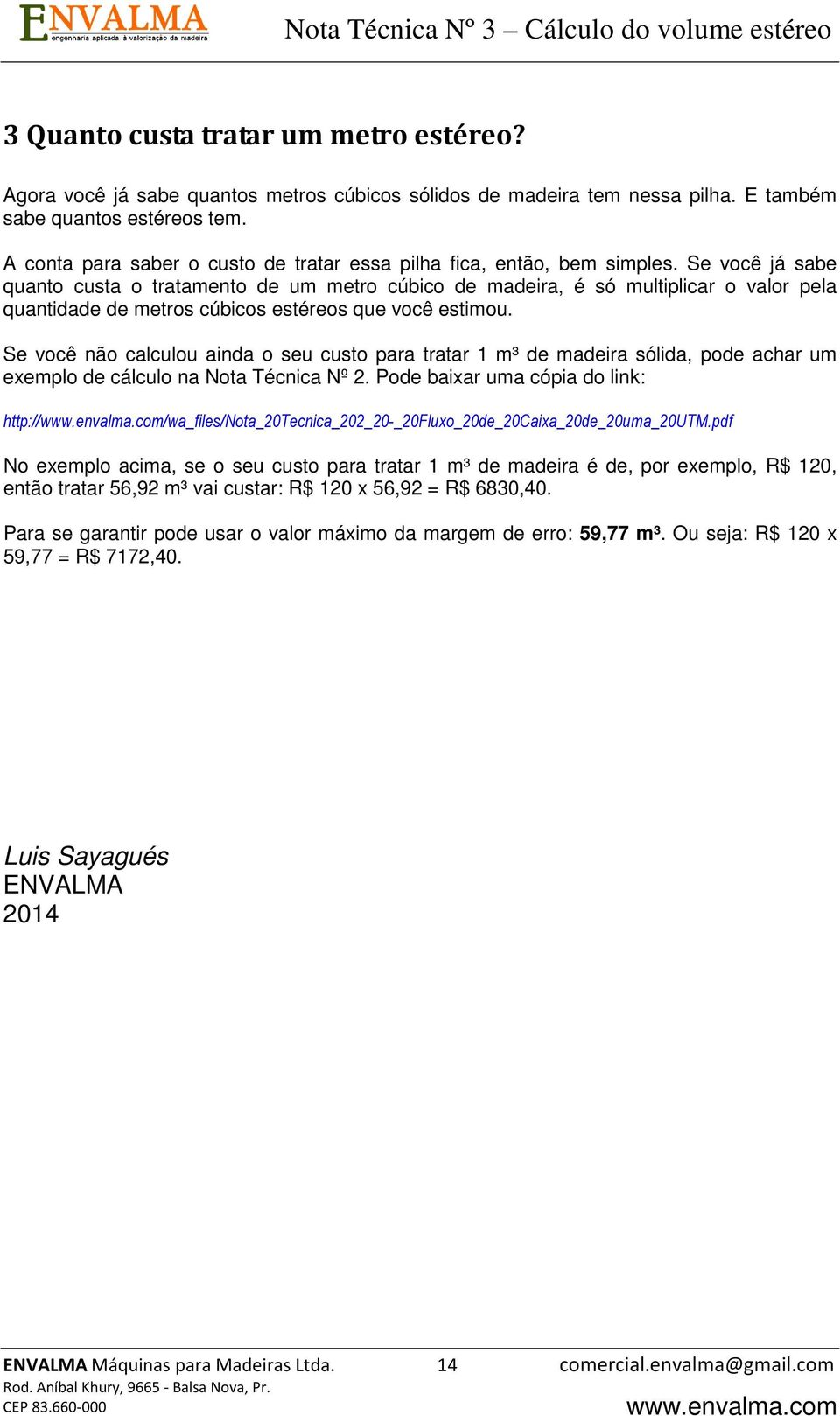 Se você já sabe quanto custa o tratamento de um metro cúbico de madeira, é só multiplicar o valor pela quantidade de metros cúbicos estéreos que você estimou.