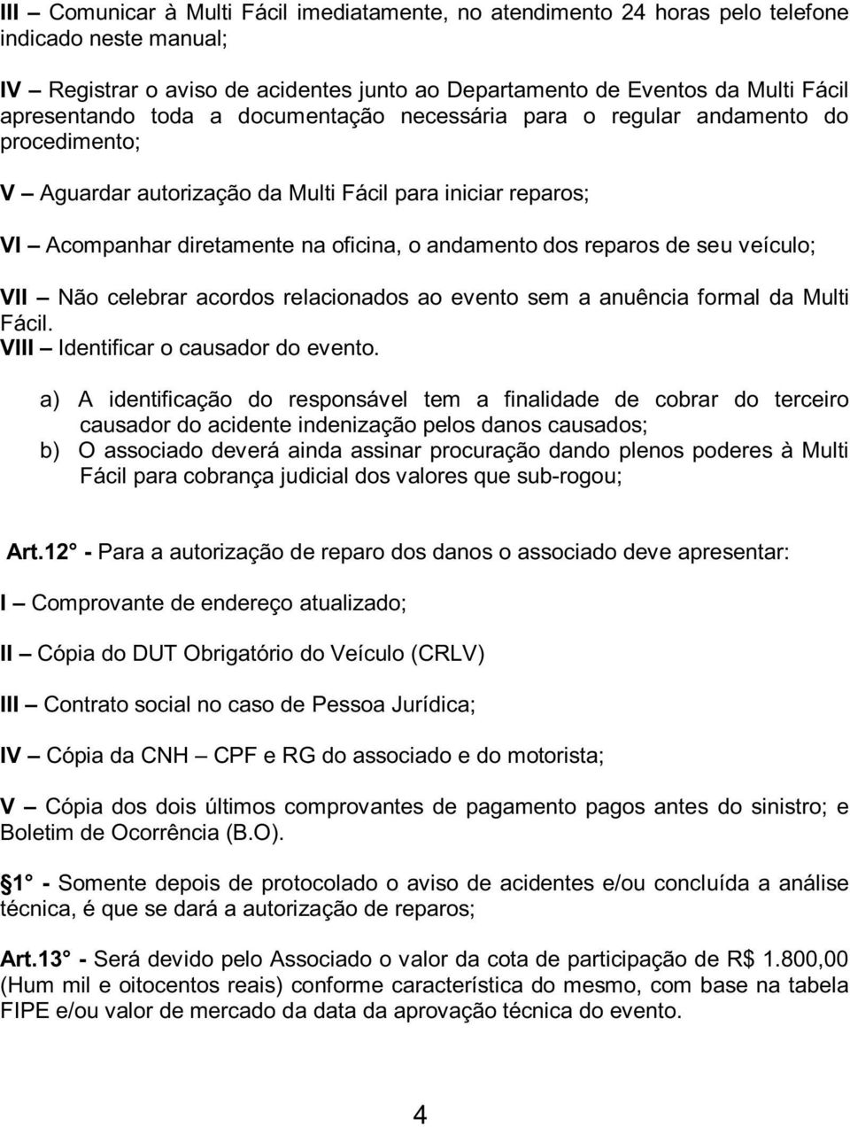 seu veículo; VII Não celebrar acordos relacionados ao evento sem a anuência formal da Multi Fácil. VIII Identificar o causador do evento.